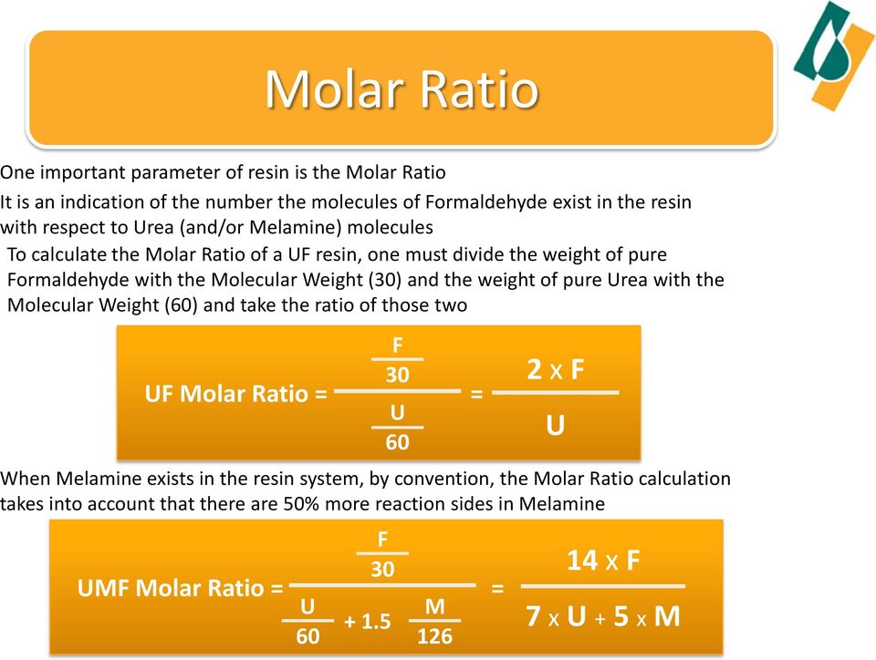 weight of pure Urea with the Molecular Weight (60) and take the ratio of those two UF Molar Ratio = = 2 x F When Melamine exists in the resin system, by convention,