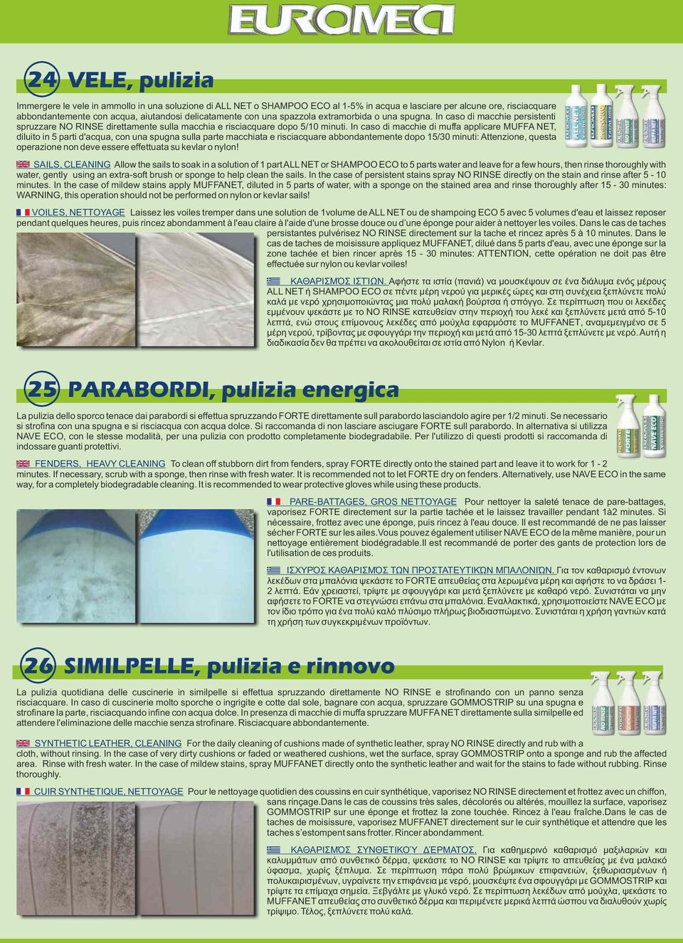 In alternativa si utilizza NAVE ECO, con le stesse modalità, per una pulizia con prodotto completamente biodegradabile. Per l'utilizzo di questi prodotti si raccomanda di indossare guanti protettivi.