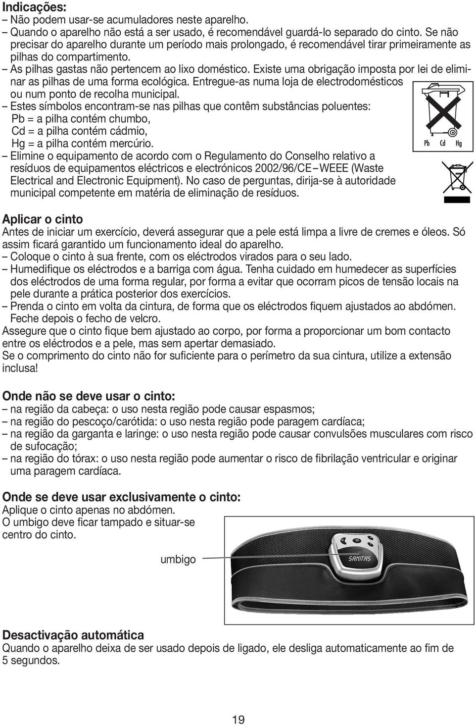 Existe uma obrigação imposta por lei de eliminar as pilhas de uma forma ecológica. Entregue-as numa loja de electrodomésticos ou num ponto de recolha municipal.