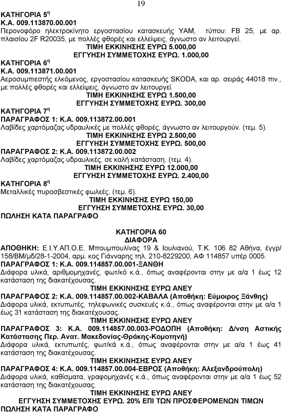 , µε πολλές φθορές και ελλείψεις, άγνωστο αν λειτουργεί. ΤΙΜΗ ΕΚΚΙΝΗΣΗΣ ΕΥΡΩ 1.500,00 EΓΓΥΗΣΗ ΣΥΜΜΕΤΟΧΗΣ ΕΥΡΩ. 300,00 ΚΑΤΗΓΟΡΙΑ 7 η ΠΑΡΑΓΡΑΦΟΣ 1: Κ.Α. 009.113872.00.001 Λαβίδες χαρτόµαζας υδραυλικές µε πολλές φθορές, άγνωστο αν λειτουργούν.