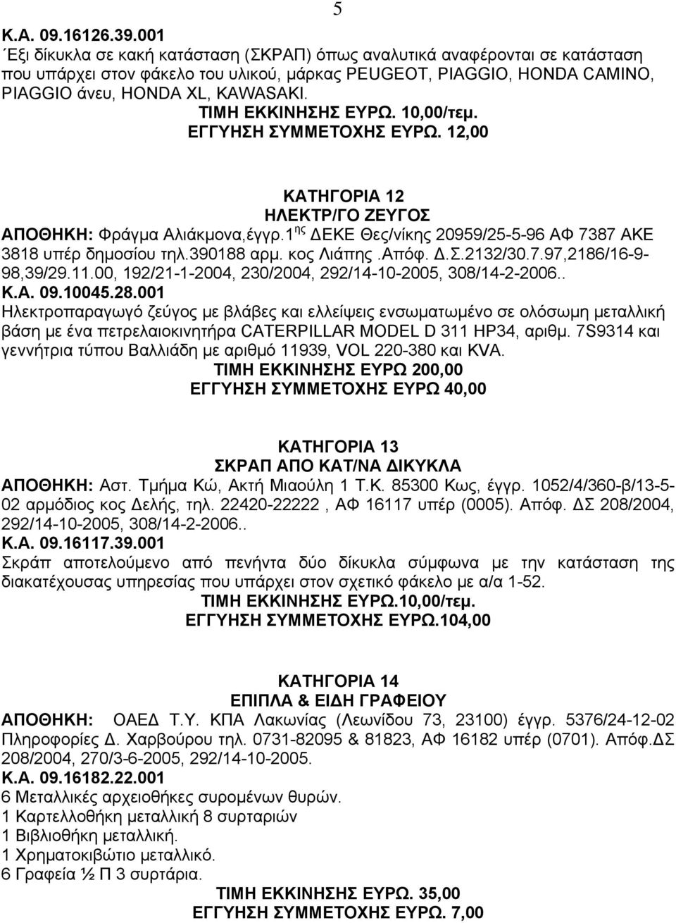 ΤΙΜΗ ΕΚΚΙΝΗΣΗΣ ΕΥΡΩ. 10,00/τεµ. ΕΓΓΥΗΣΗ ΣΥΜΜΕΤΟΧΗΣ ΕΥΡΩ. 12,00 5 ΚΑΤΗΓΟΡΙΑ 12 ΗΛΕΚΤΡ/ΓΟ ΖΕΥΓΟΣ ΑΠΟΘΗΚΗ: Φράγµα Αλιάκµονα,έγγρ.1 ης ΕΚΕ Θες/νίκης 20959/25-5-96 ΑΦ 7387 ΑΚΕ 3818 υπέρ δηµοσίου τηλ.