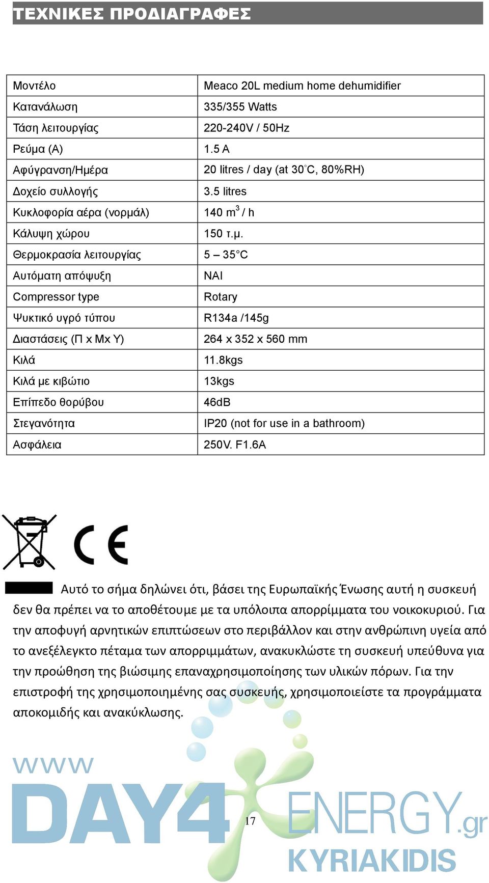 Θεπμοκπαζία λειηοςπγίαρ 5 35 C Αςηόμαηη απότςξη Compressor type ΝΑΙ Rotary Ψςκηικό ςγπό ηύπος R134a /145g Διαζηάζειρ (Π x Μx Τ) Κιλά Κιλά με κιβώηιο Επίπεδο θοπύβος ηεγανόηηηα Αζθάλεια 264 x 352 x