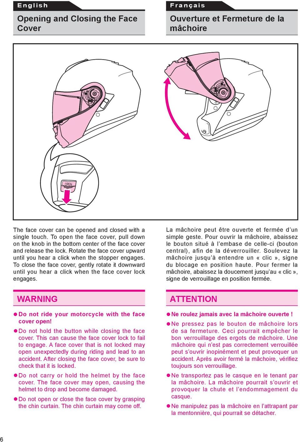 To close the face cover, gently rotate it downward until you hear a click when the face cover lock engages. WARNING Do not ride your motorcycle with the face cover open!