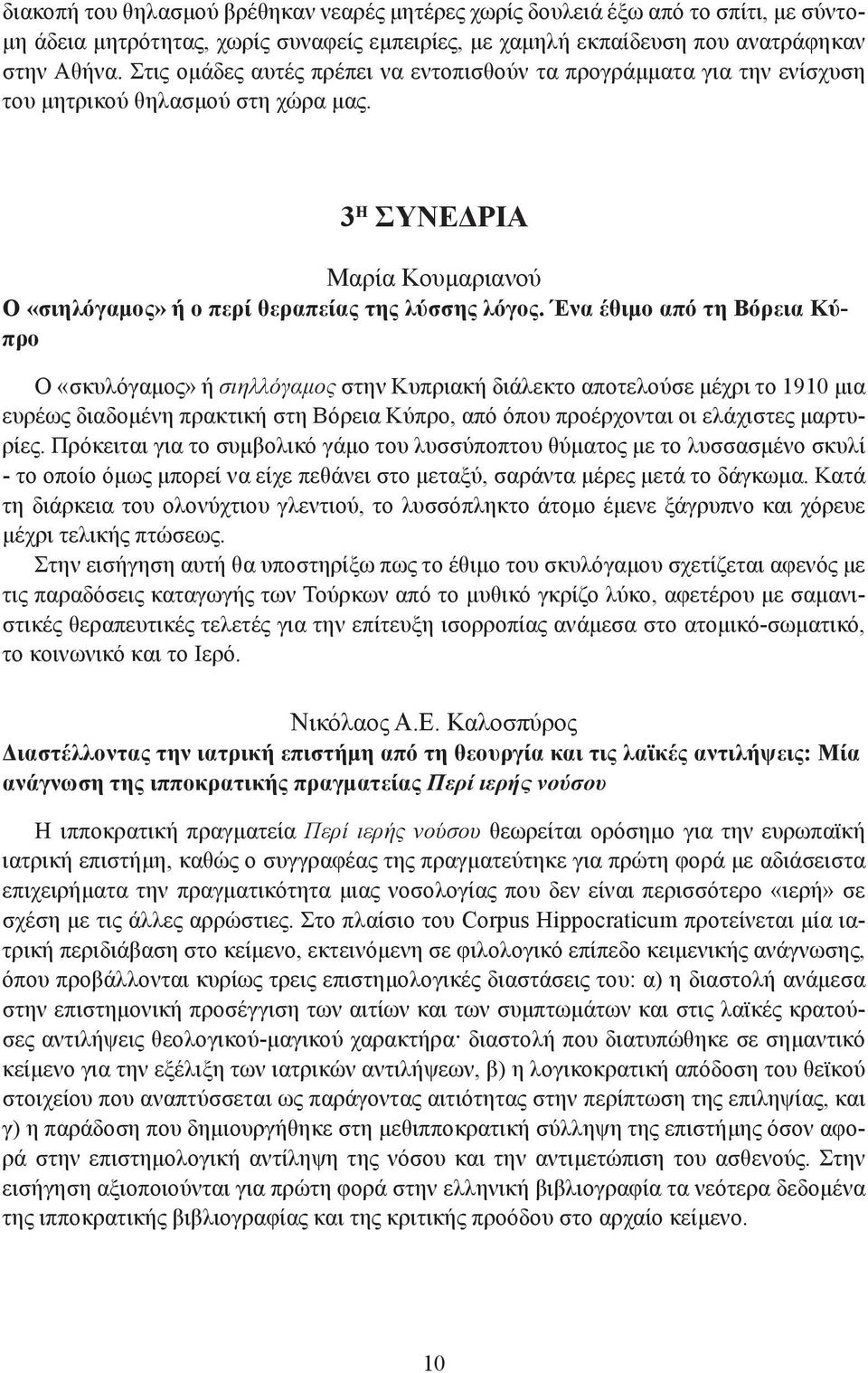 Ένα έθιμο από τη Βόρεια Κύπρο Ο «σκυλόγαμος» ή σιηλλόγαμος στην Κυπριακή διάλεκτο αποτελούσε μέχρι το 1910 μια ευρέως διαδομένη πρακτική στη Βόρεια Κύπρο, από όπου προέρχονται οι ελάχιστες μαρτυρίες.