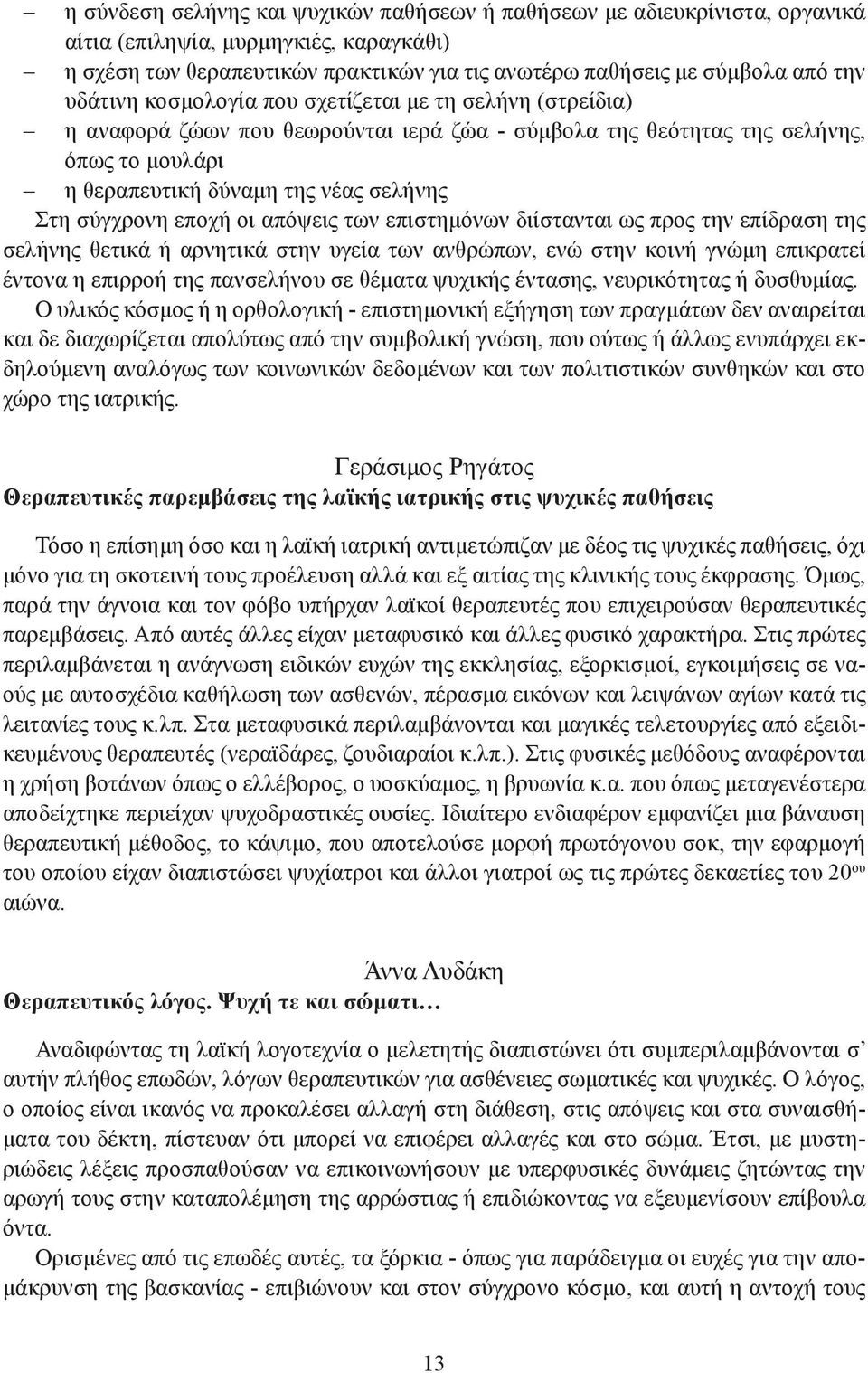 εποχή οι απόψεις των επιστημόνων διίστανται ως προς την επίδραση της σελήνης θετικά ή αρνητικά στην υγεία των ανθρώπων, ενώ στην κοινή γνώμη επικρατεί έντονα η επιρροή της πανσελήνου σε θέματα