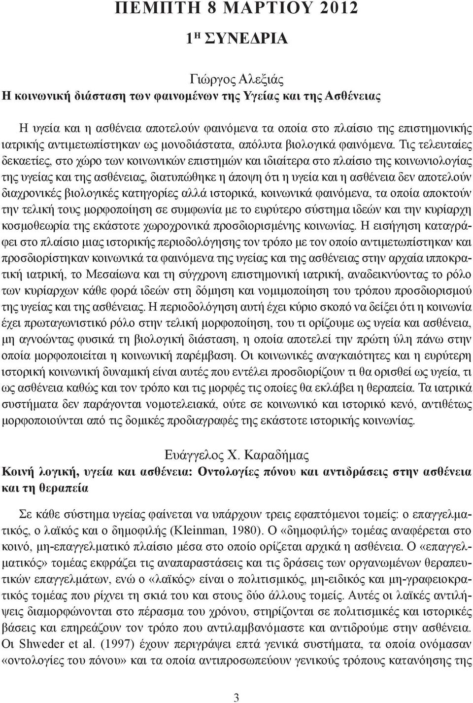 Τις τελευταίες δεκαετίες, στο χώρο των κοινωνικών επιστημών και ιδιαίτερα στο πλαίσιο της κοινωνιολογίας της υγείας και της ασθένειας, διατυπώθηκε η άποψη ότι η υγεία και η ασθένεια δεν αποτελούν