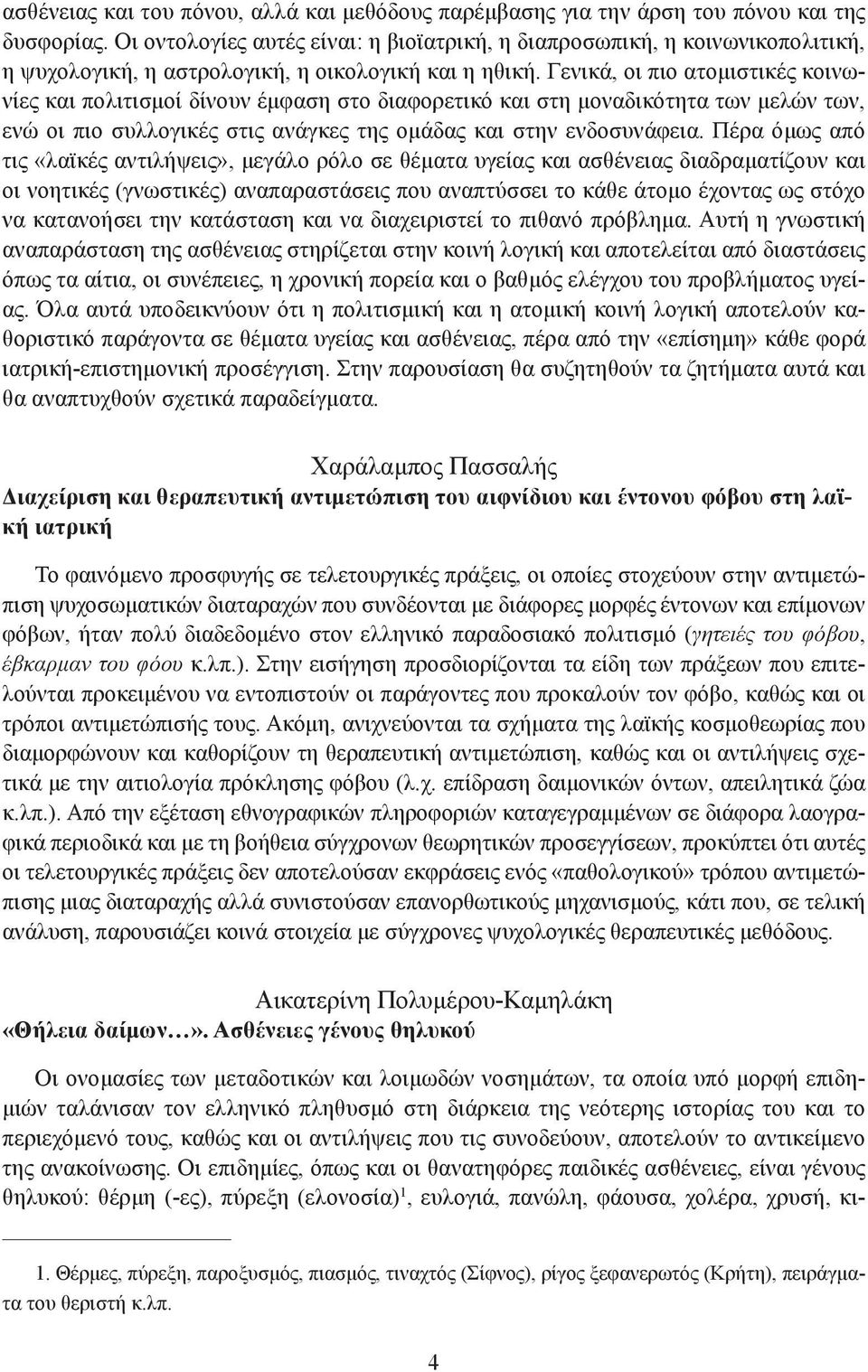 Γενικά, οι πιο ατομιστικές κοινωνίες και πολιτισμοί δίνουν έμφαση στο διαφορετικό και στη μοναδικότητα των μελών των, ενώ οι πιο συλλογικές στις ανάγκες της ομάδας και στην ενδοσυνάφεια.