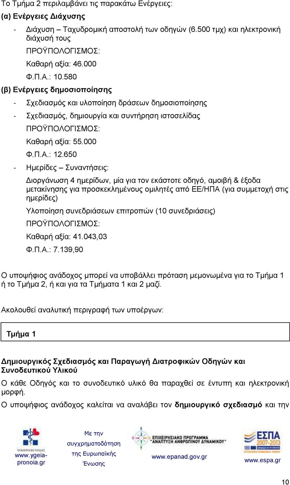 650 - Ημερίδες Συναντήσεις: Διοργάνωση 4 ημερίδων, μία για τον εκάστοτε οδηγό, αμοιβή & έξοδα μετακίνησης για προσκεκλημένους ομιλητές από ΕΕ/ΗΠΑ (για συμμετοχή στις ημερίδες) Υλοποίηση συνεδριάσεων