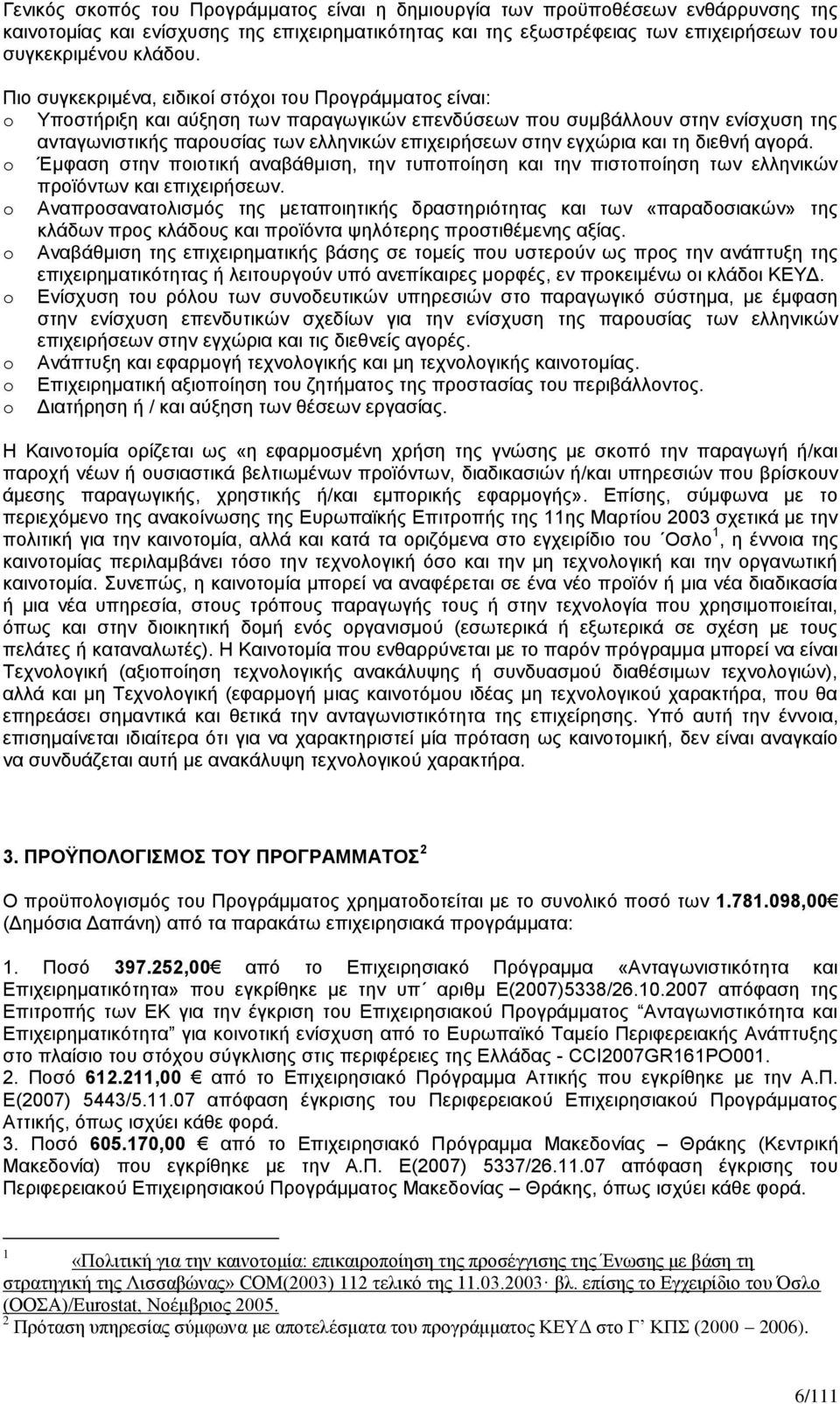 εγχώρια και τη διεθνή αγορά. o Έμφαση στην ποιοτική αναβάθμιση, την τυποποίηση και την πιστοποίηση των ελληνικών προϊόντων και επιχειρήσεων.