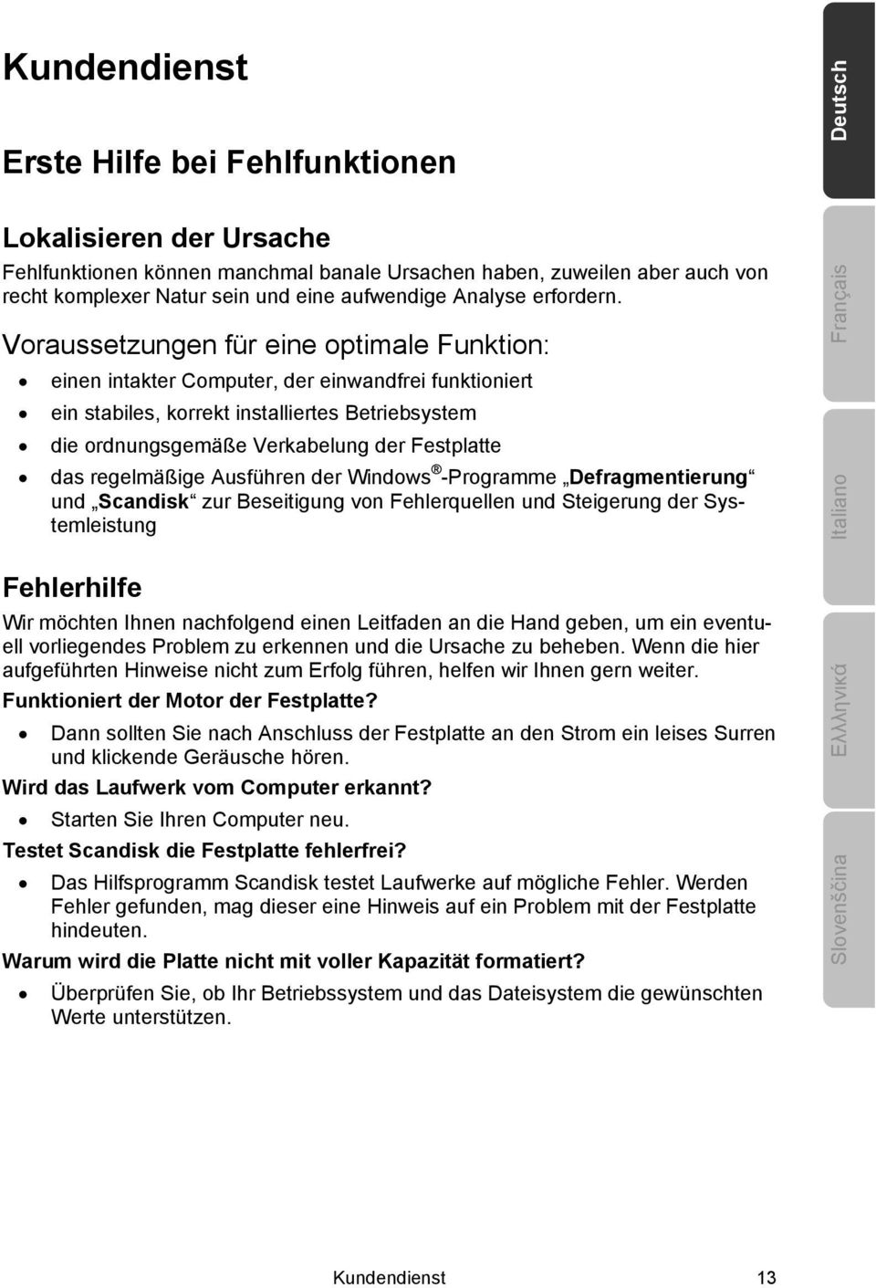 Voraussetzungen für eine optimale Funktion: einen intakter Computer, der einwandfrei funktioniert ein stabiles, korrekt installiertes Betriebsystem die ordnungsgemäße Verkabelung der Festplatte das
