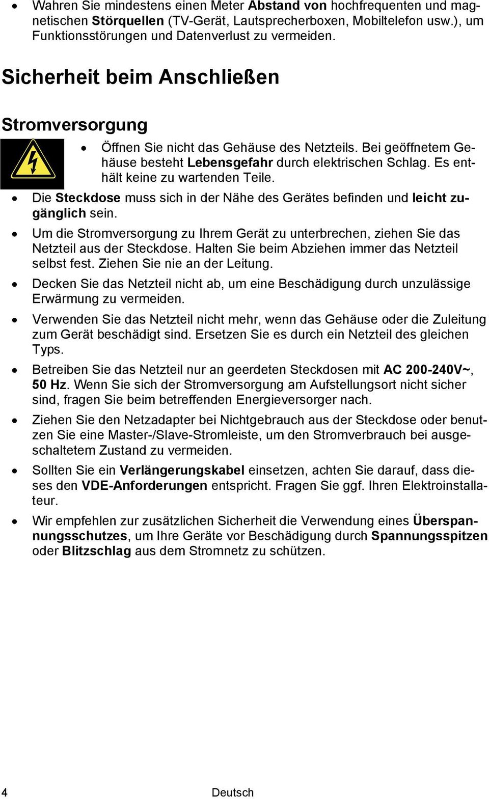 Die Steckdose muss sich in der Nähe des Gerätes befinden und leicht zugänglich sein. Um die Stromversorgung zu Ihrem Gerät zu unterbrechen, ziehen Sie das Netzteil aus der Steckdose.
