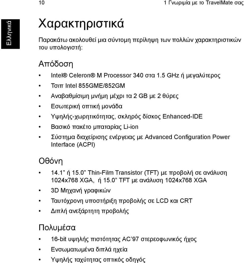 Σύστηµα διαχείρισης ενέργειας µε Advanced Configuration Power Interface (ACPI) Οθόνη 14.1 ή 15.0 Thin-Film Transistor (TFT) µε προβολή σε ανάλυση 1024x768 XGA, ή 15.