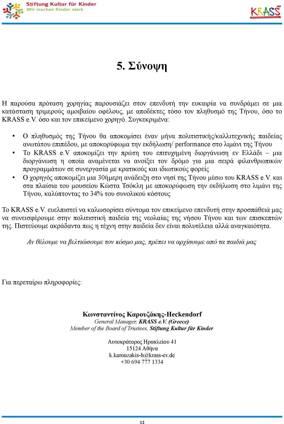 Συγκεκριμένα: Ο πληθυσμός της Τήνου θα αποκομίσει έναν μήνα πολιτιστικής/καλλιτεχνικής παιδείας ανωτάτου επιπέδου, με αποκορύφωμα την εκδήλωση/ performance στο λιμάνι της Τήνου Το KRASS e.