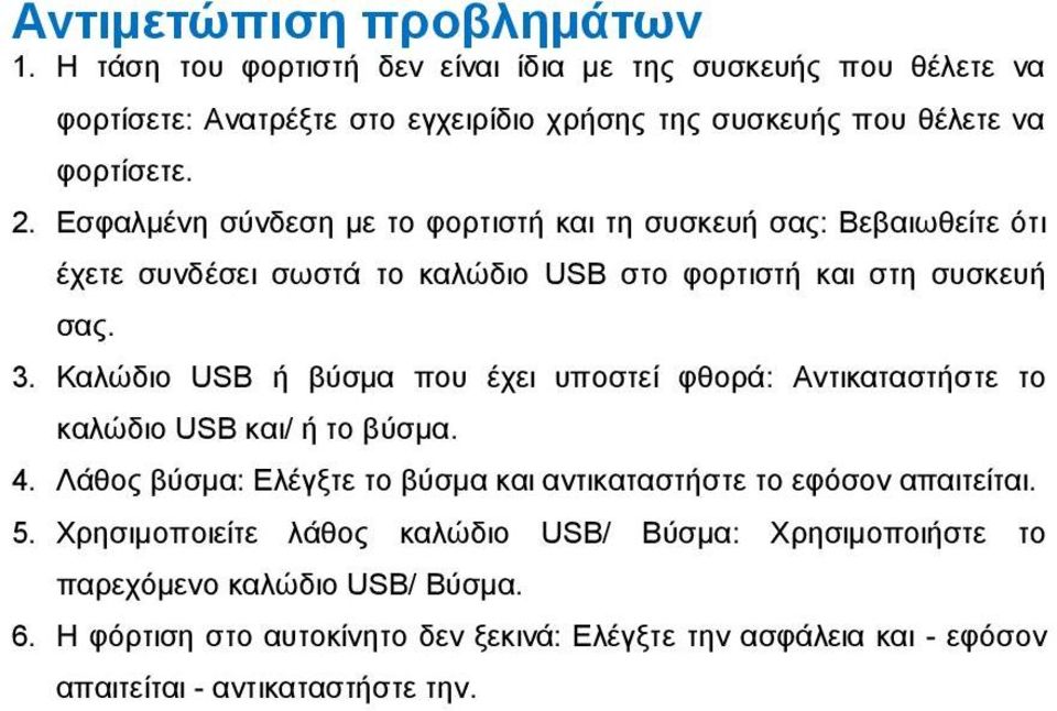 Εσφαλμένη σύνδεση με το φορτιστή και τη συσκευή σας: Βεβαιωθείτε ότι έχετε συνδέσει σωστά το καλώδιο USB στο φορτιστή και στη συσκευή σας. 3.