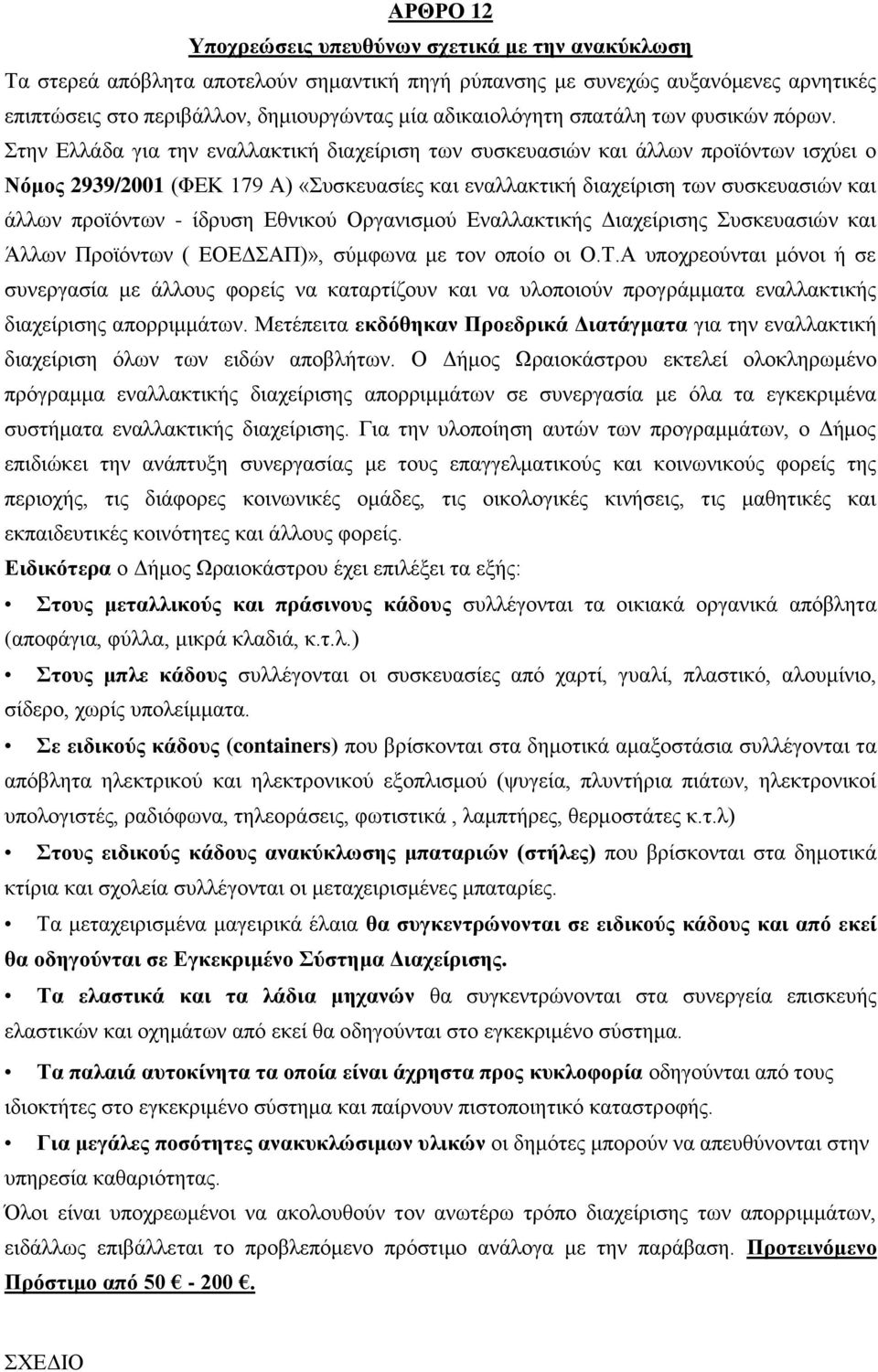 ηελ Διιάδα γηα ηελ ελαιιαθηηθή δηαρείξηζε ησλ ζπζθεπαζηψλ θαη άιισλ πξντφλησλ ηζρχεη ν Νφκνο 2939/2001 (ΦΔΚ 179 Α) «πζθεπαζίεο θαη ελαιιαθηηθή δηαρείξηζε ησλ ζπζθεπαζηψλ θαη άιισλ πξντφλησλ - ίδξπζε