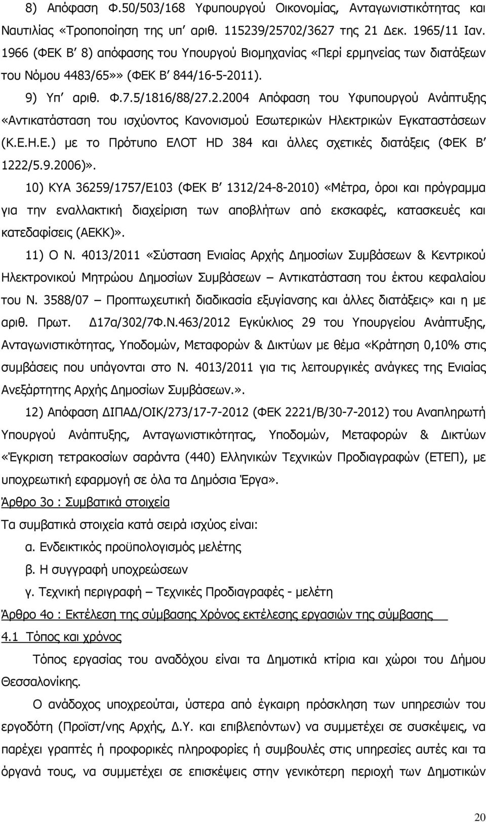 11). 9) Υπ αριθ. Φ.7.5/1816/88/27.2.2004 Απόφαση του Υφυπουργού Ανάπτυξης «Αντικατάσταση του ισχύοντος Κανονισµού Εσωτερικών Ηλεκτρικών Εγκαταστάσεων (Κ.Ε.Η.Ε.) µε το Πρότυπο ΕΛΟΤ HD 384 και άλλες σχετικές διατάξεις (ΦΕΚ Β 1222/5.