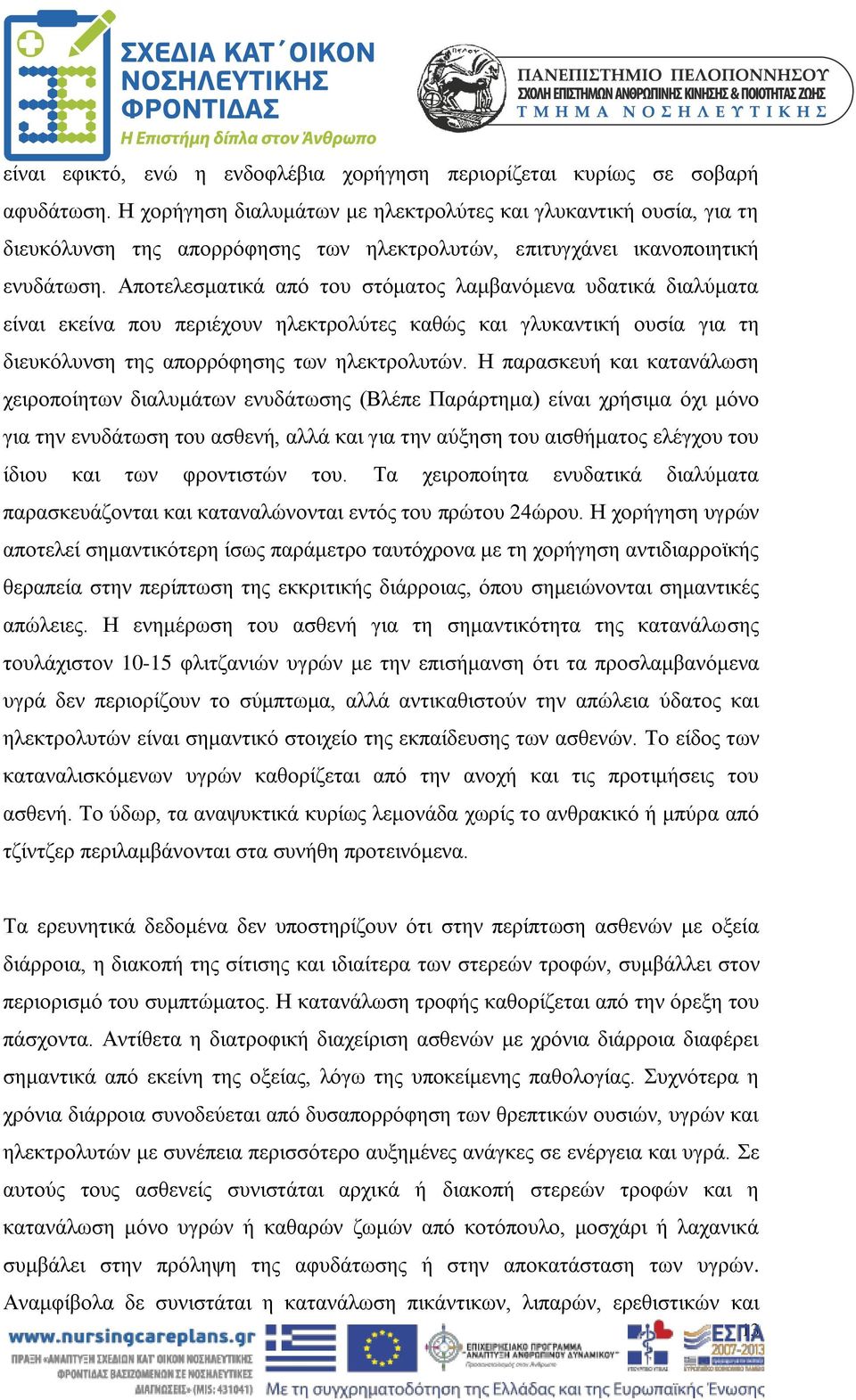 Αποτελεσματικά από του στόματος λαμβανόμενα υδατικά διαλύματα είναι εκείνα που περιέχουν ηλεκτρολύτες καθώς και γλυκαντική ουσία για τη διευκόλυνση της απορρόφησης των ηλεκτρολυτών.