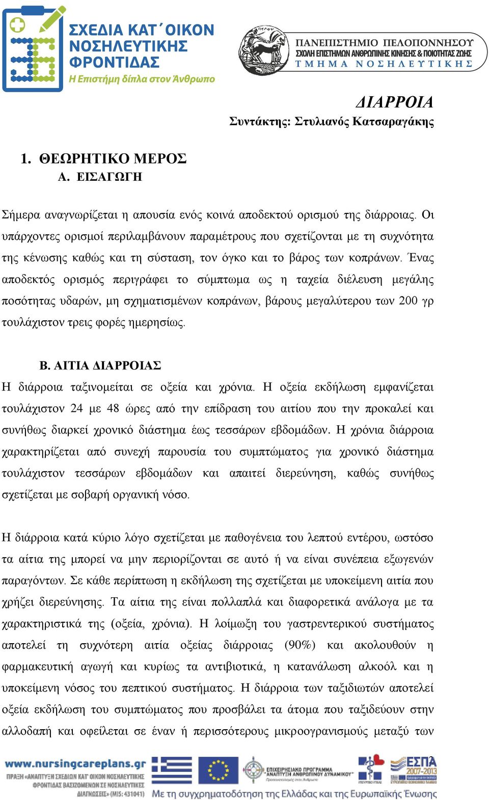 Ένας αποδεκτός ορισμός περιγράφει το σύμπτωμα ως η ταχεία διέλευση μεγάλης ποσότητας υδαρών, μη σχηματισμένων κοπράνων, βάρους μεγαλύτερου των 200 γρ τουλάχιστον τρεις φορές ημερησίως. Β.