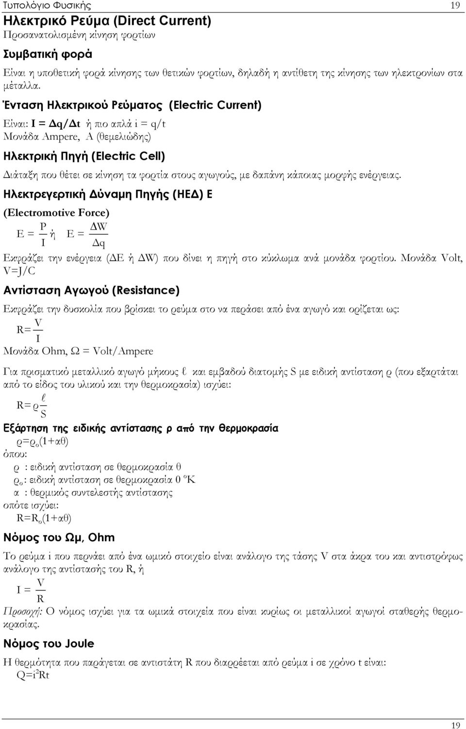 Ένταση Ηλεκτρικού Ρεύματος (Electric Current) Είναι: Ι = Δq/Δt ή πιο απλά i = q/t Μονάδα Ampere, Α (θεμελιώδης) Ηλεκτρική Πηγή (Electric Cell) Διάταξη που θέτει σε κίνηση τα φορτία στους αγωγούς, με