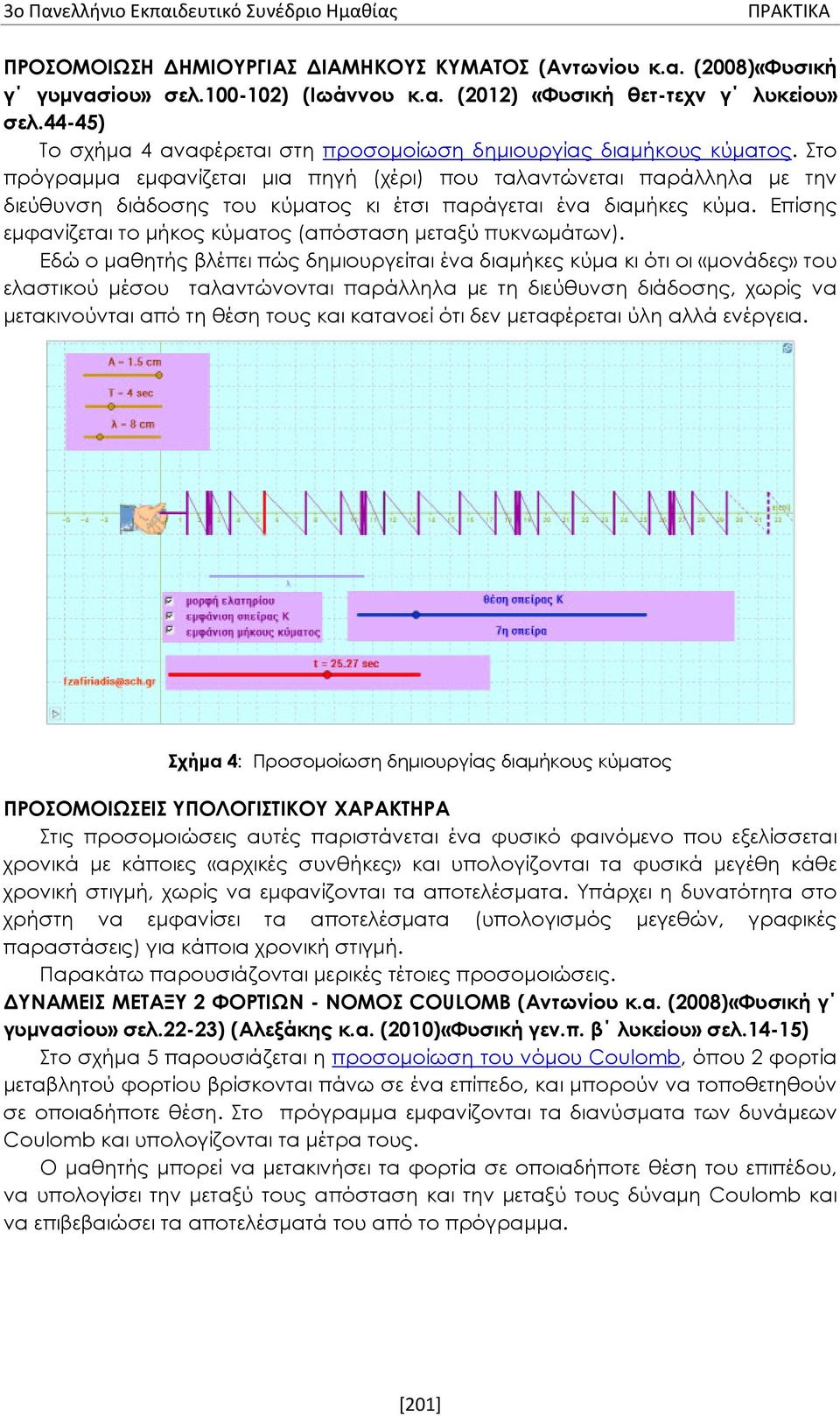 Στο πρόγραμμα εμφανίζεται μια πηγή (χέρι) που ταλαντώνεται παράλληλα με την διεύθυνση διάδοσης του κύματος κι έτσι παράγεται ένα διαμήκες κύμα.