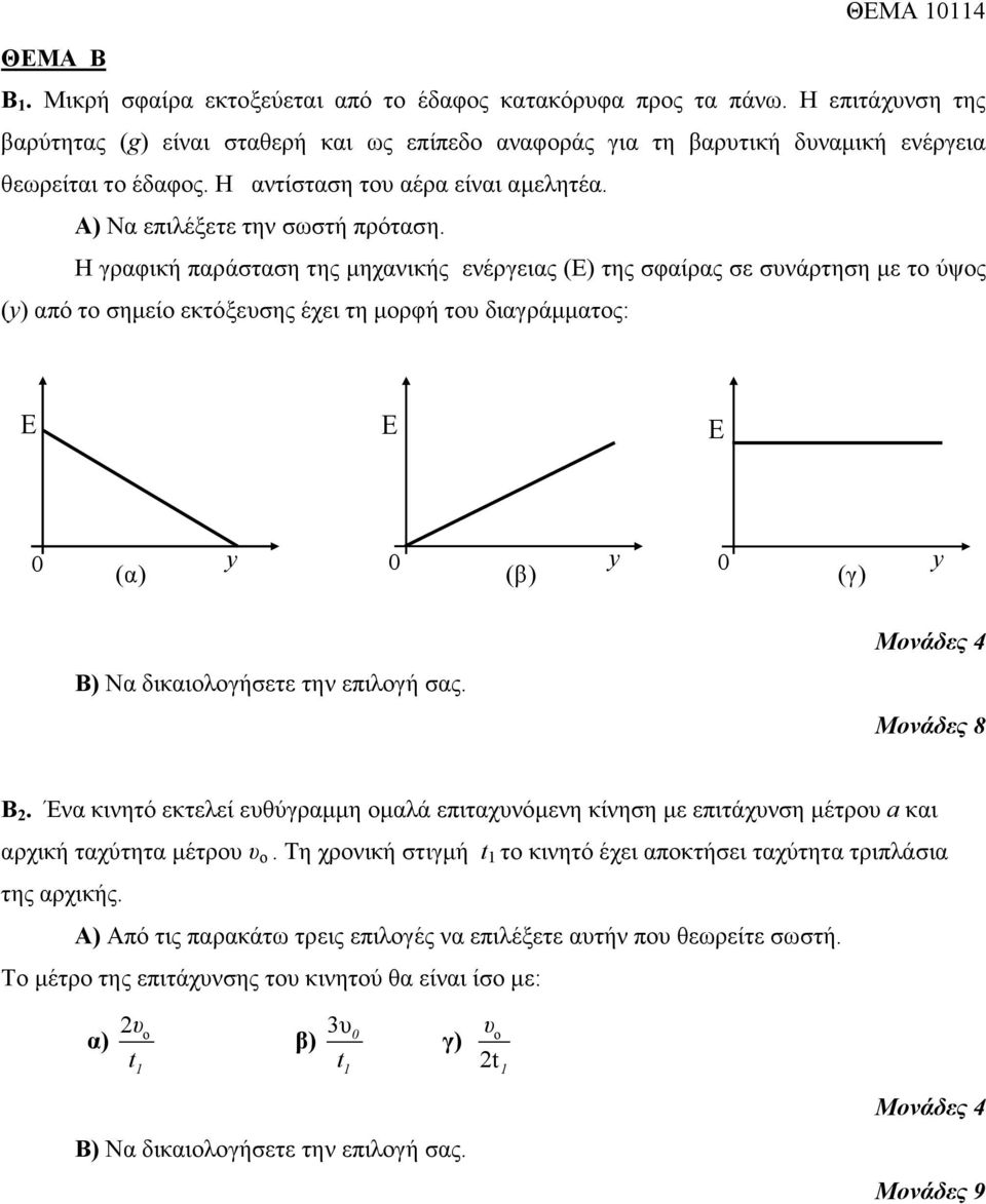 Η γραφική παράσταση της μηχανικής ενέργειας (Ε) της σφαίρας σε συνάρτηση με το ύψος (y) από το σημείο εκτόξευσης έχει τη μορφή του διαγράμματος: E E E 0 y 0 y 0 y (α) (β) (γ) Β) Να δικαιολογήσετε την