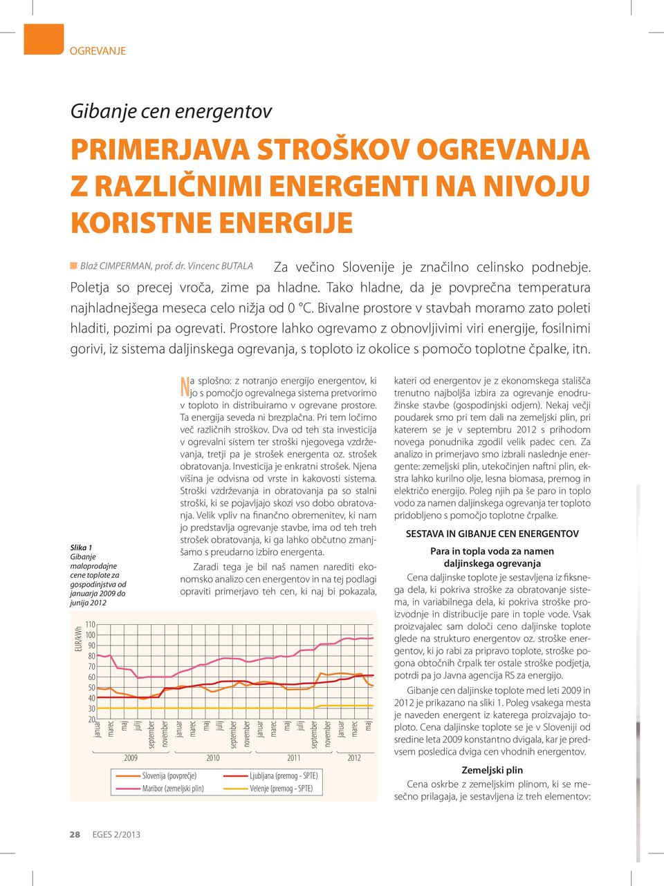 Prostore lahko ogrevamo z obnovljivimi viri energije, fosilnimi gorivi, iz sistema daljinskega ogrevanja, s toploto iz okolice s pomočo toplotne čpalke, itn.