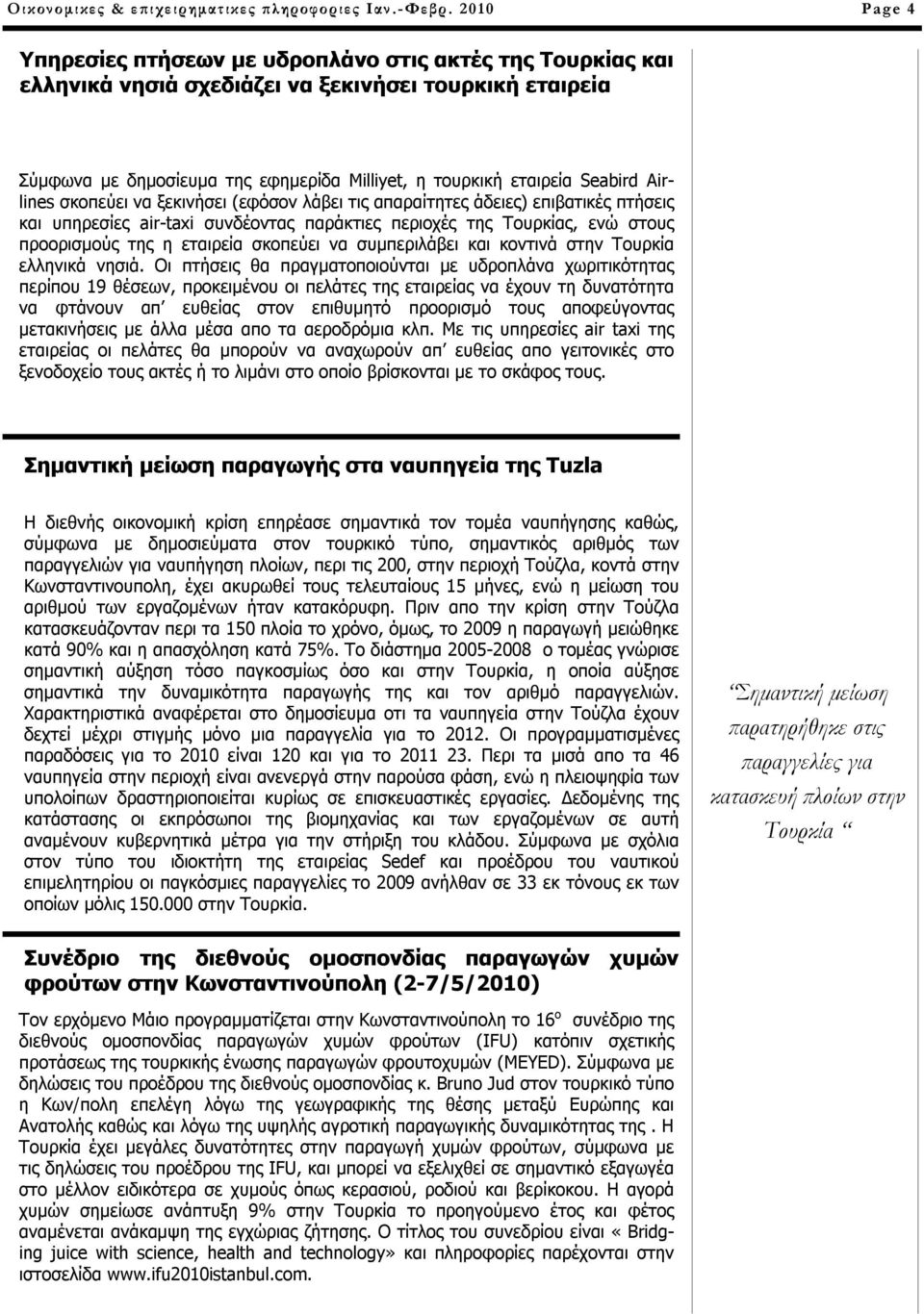 Airlines σκοπεύει να ξεκινήσει (εφόσον λάβει τις απαραίτητες άδειες) επιβατικές πτήσεις και υπηρεσίες air-taxi συνδέοντας παράκτιες περιοχές της Τουρκίας, ενώ στους προορισμούς της η εταιρεία