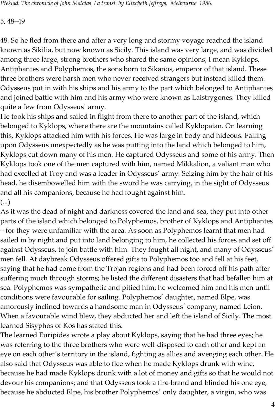 This island was very large, and was divided among three large, strong brothers who shared the same opinions; I mean Kyklops, Antiphantes and Polyphemos, the sons born to Sikanos, emperor of that