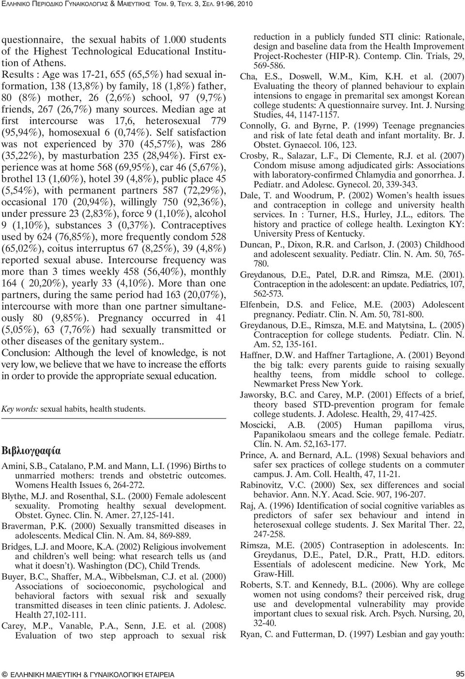 Median age at first intercourse was 17,6, heterosexual 779 (95,94%), homosexual 6 (0,74%). Self satisfaction was not experienced by 370 (45,57%), was 286 (35,22%), by masturbation 235 (28,94%).