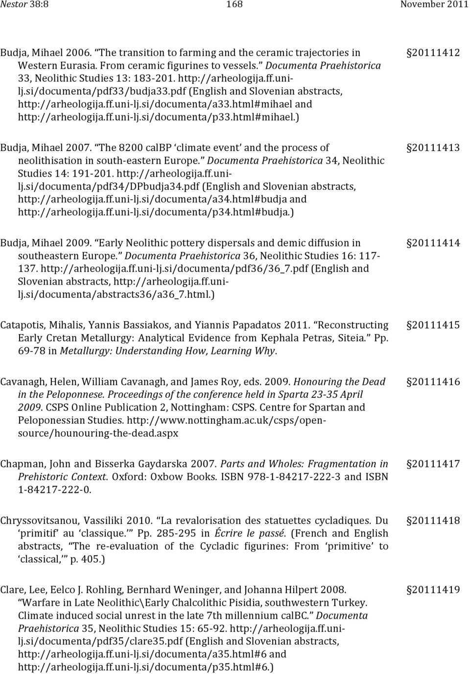 html#mihael and http://arheologija.ff.uni- lj.si/documenta/p33.html#mihael.) 20111412 Budja, Mihael 2007. The 8200 calbp climate event and the process of neolithisation in south- eastern Europe.