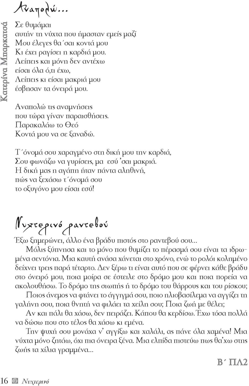 Τ όνομά σου χαραγμένο στη δική μου την καρδιά, Σου φωνάζω να γυρίσεις, μα εσύ σαι μακριά. Η δική μας η αγάπη ήταν πάντα αληθινή, πώς να ξεχάσω τ όνομά σου το οξυγόνο μου είσαι εσύ!