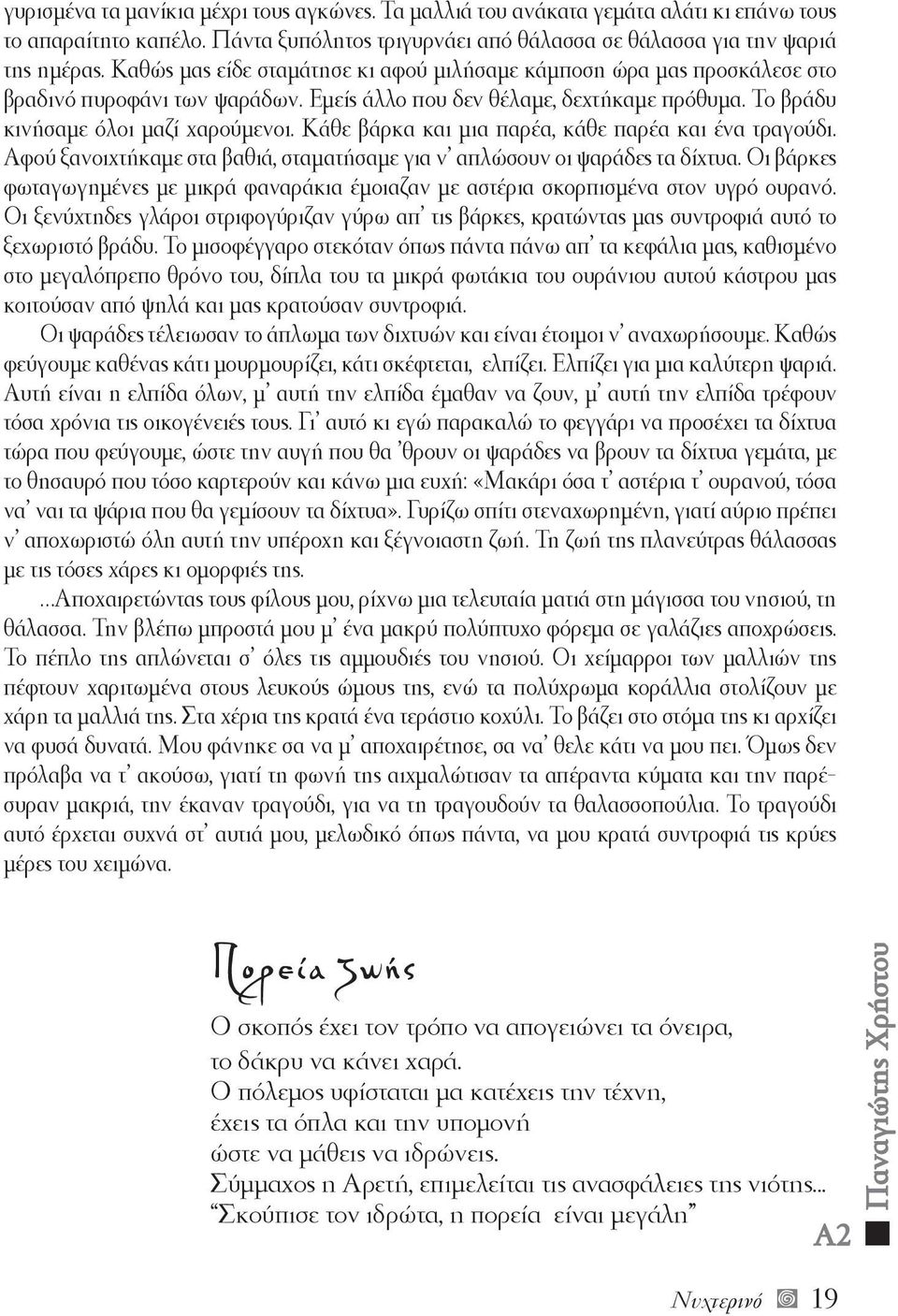 Κάθε βάρκα και μια παρέα, κάθε παρέα και ένα τραγούδι. Αφού ξανοιχτήκαμε στα βαθιά, σταματήσαμε για ν απλώσουν οι ψαράδες τα δίχτυα.