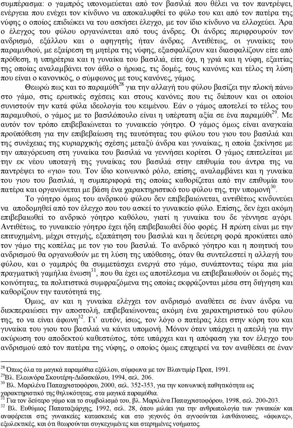 Αντιθέτως, οι γυναίκες του παραμυθιού, με εξαίρεση τη μητέρα της νύφης, εξασφαλίζουν και διασφαλίζουν είτε από πρόθεση, η υπηρέτρια και η γυναίκα του βασιλιά, είτε όχι, η γριά και η νύφη, εξαιτίας