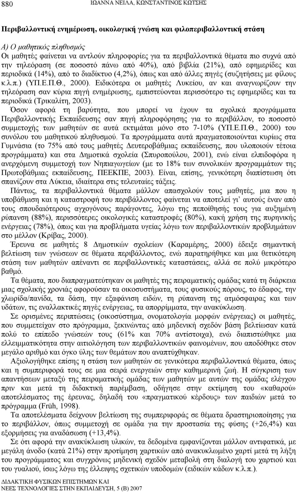 Ε.Π.Θ., 2000). Ειδικότερα οι μαθητές Λυκείου, αν και αναγνωρίζουν την τηλεόραση σαν κύρια πηγή ενημέρωσης, εμπιστεύονται περισσότερο τις εφημερίδες και τα περιοδικά (Τρικαλίτη, 2003).