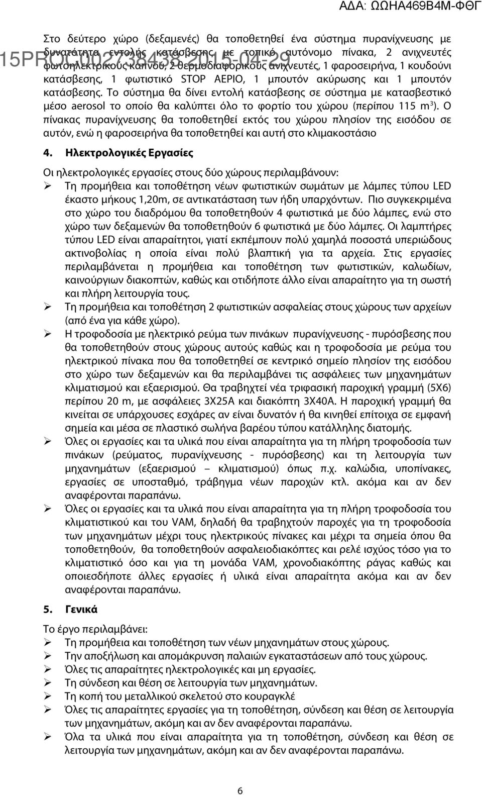 Το σύστημα θα δίνει εντολή κατάσβεσης σε σύστημα με κατασβεστικό μέσο aerosol το οποίο θα καλύπτει όλο το φορτίο του χώρου (περίπου 115 m 3 ).