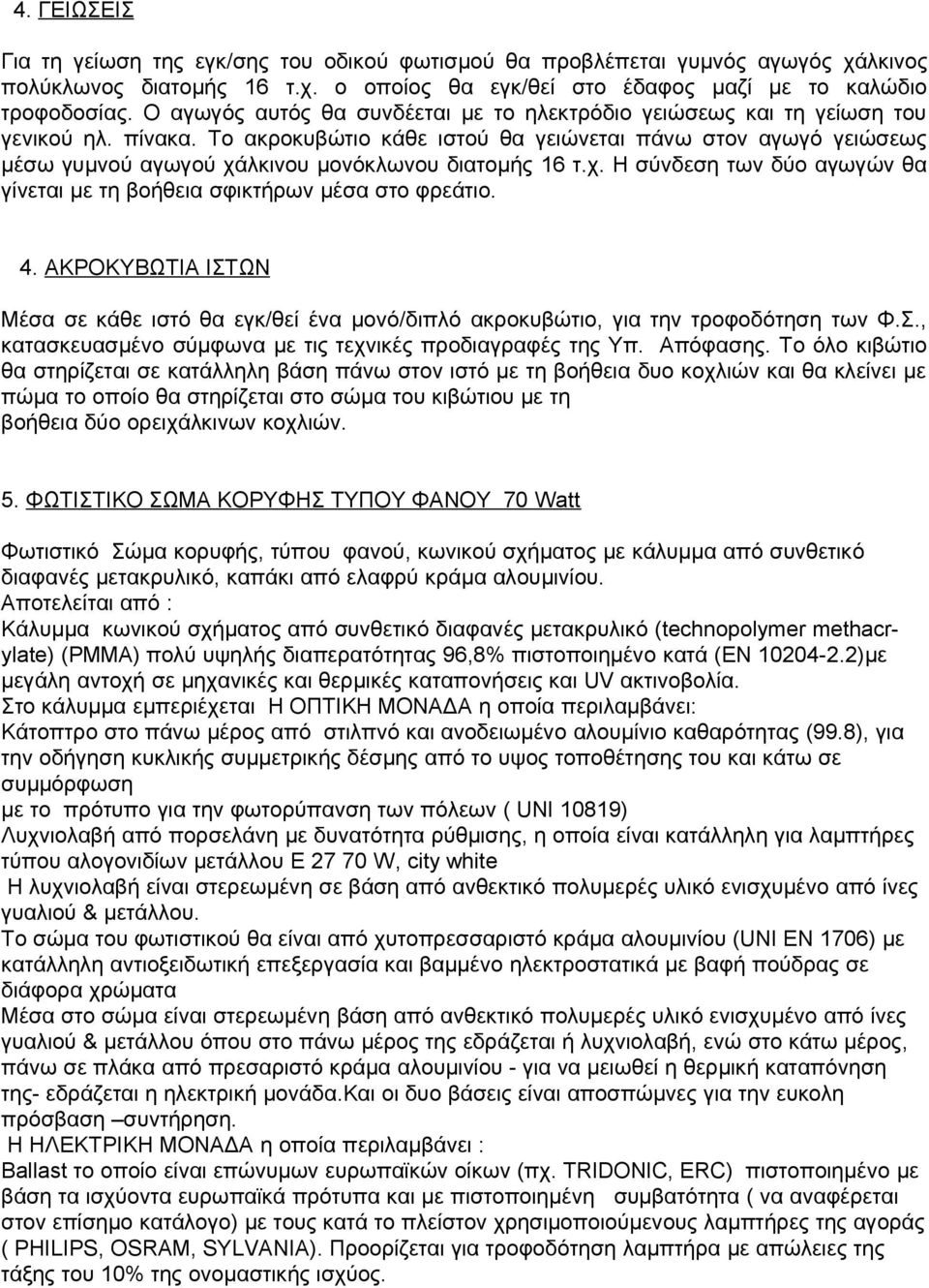 Το ακροκυβώτιο κάθε ιστού θα γειώνεται πάνω στον αγωγό γειώσεως μέσω γυμνού αγωγού χάλκινου μονόκλωνου διατομής 16 τ.χ. Η σύνδεση των δύο αγωγών θα γίνεται με τη βοήθεια σφικτήρων μέσα στο φρεάτιο. 4.