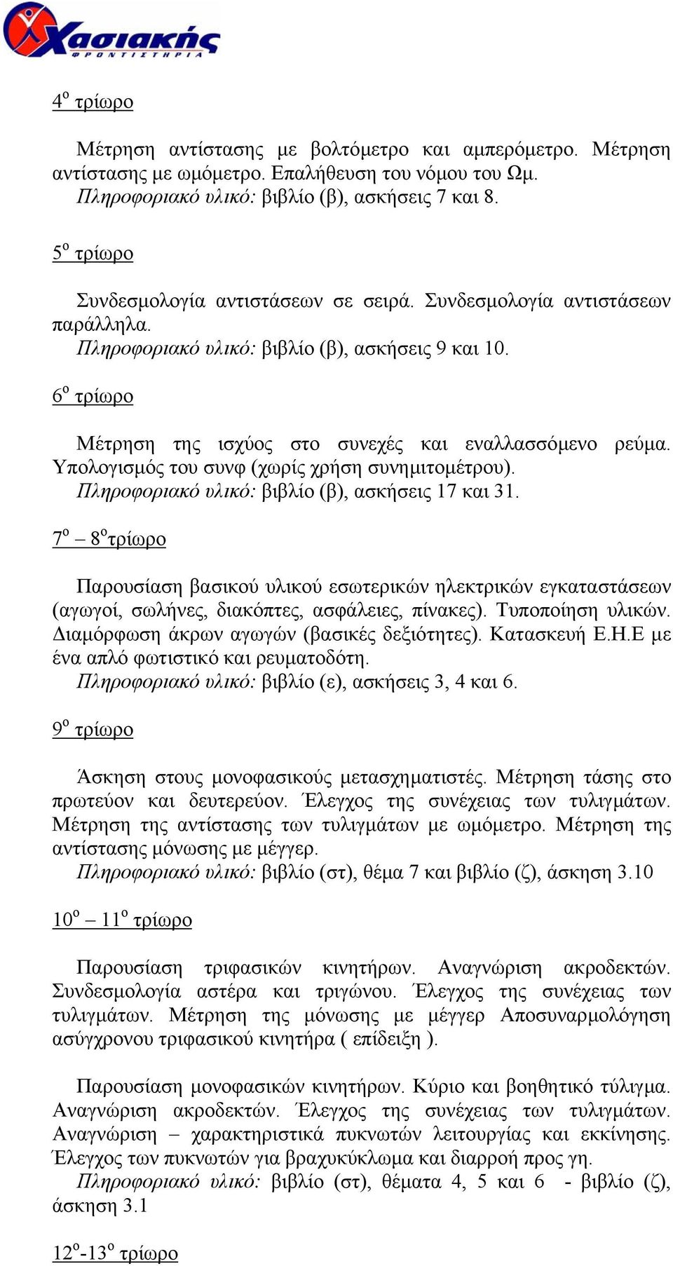 6 ο τρίωρο Μέτρηση της ισχύος στο συνεχές και εναλλασσόµενο ρεύµα. Υπολογισµός του συνφ (χωρίς χρήση συνηµιτοµέτρου). Πληροφοριακό υλικό: βιβλίο (β), ασκήσεις 17 και 31.