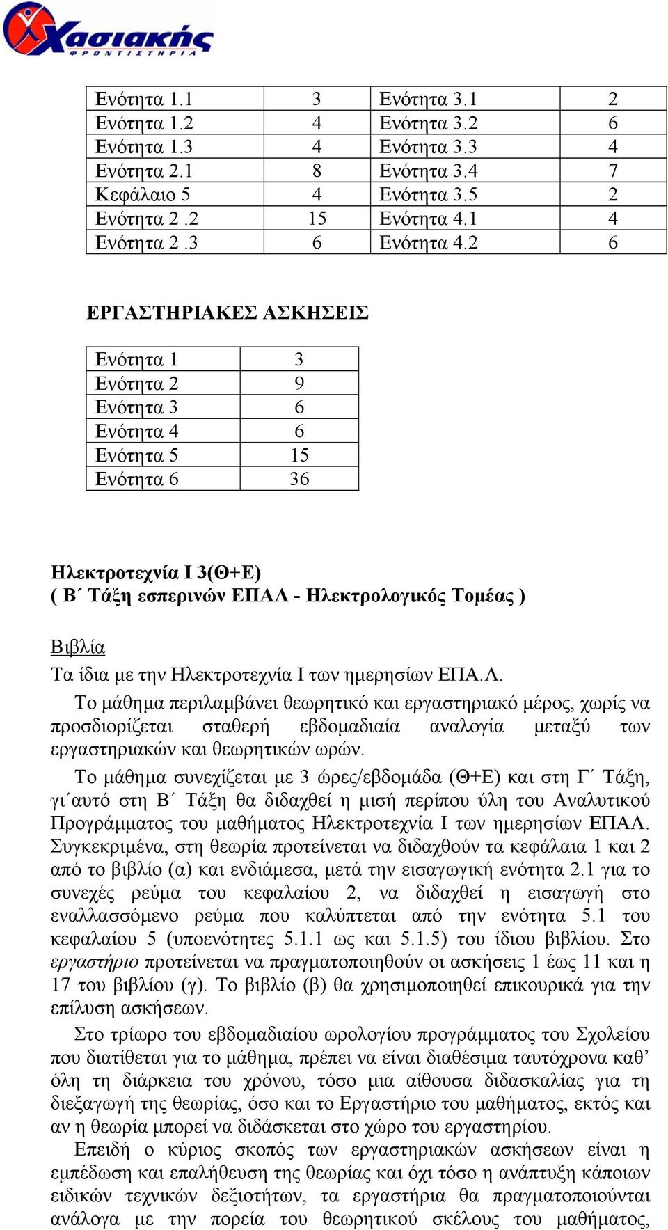 Ηλεκτροτεχνία Ι των ηµερησίων ΕΠΑ.Λ. Το µάθηµα περιλαµβάνει θεωρητικό και εργαστηριακό µέρος, χωρίς να προσδιορίζεται σταθερή εβδοµαδιαία αναλογία µεταξύ των εργαστηριακών και θεωρητικών ωρών.