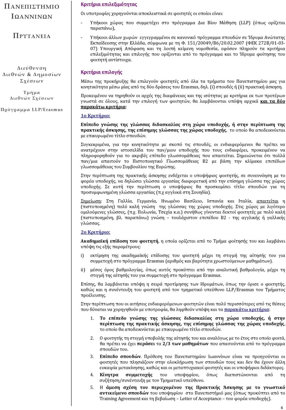2007 (ΦΕΚ 272Β/01-03- 07) Υπουργική Απόφαση και τη λοιπή κείμενη νομοθεσία, εφόσον πληρούν τα κριτήρια επιλεξιμότητας και επιλογής που ορίζονται από το πρόγραμμα και το Ίδρυμα φοίτησης του φοιτητή