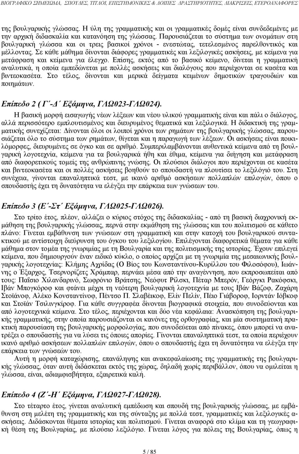 Παρουσιάζεται το σύστηµα των ονοµάτων στη βουλγαρική γλώσσα και οι τρεις βασικοί χρόνοι - ενεστώτας, τετελεσµένος παρελθοντικός και µέλλοντας.