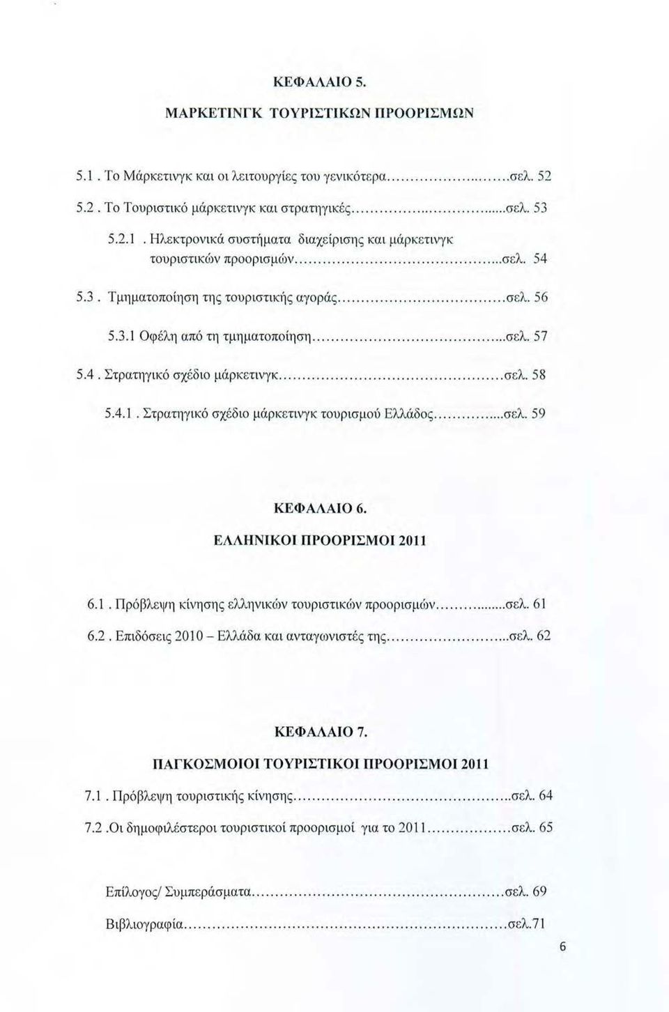 .. σελ. 58 5.4.1. Στρατηγικό σχέδιο μάρκετινγκ τουρισμού Ελλάδος... σελ. 59 ΚΕΦΑΛΑΙ06. ΕΛΛΗΝΙΚΟΙ ΠΡΟΟΡΙΣΜΟ Ι 2011 6. 1. Πρόβλεψη κίνησης ελληνικών τουριστικό)ν προορισμών..... σελ. 61 6.2. Επιδόσεις 201 Ο - Ελλάδα και ανταγων ιστές της.