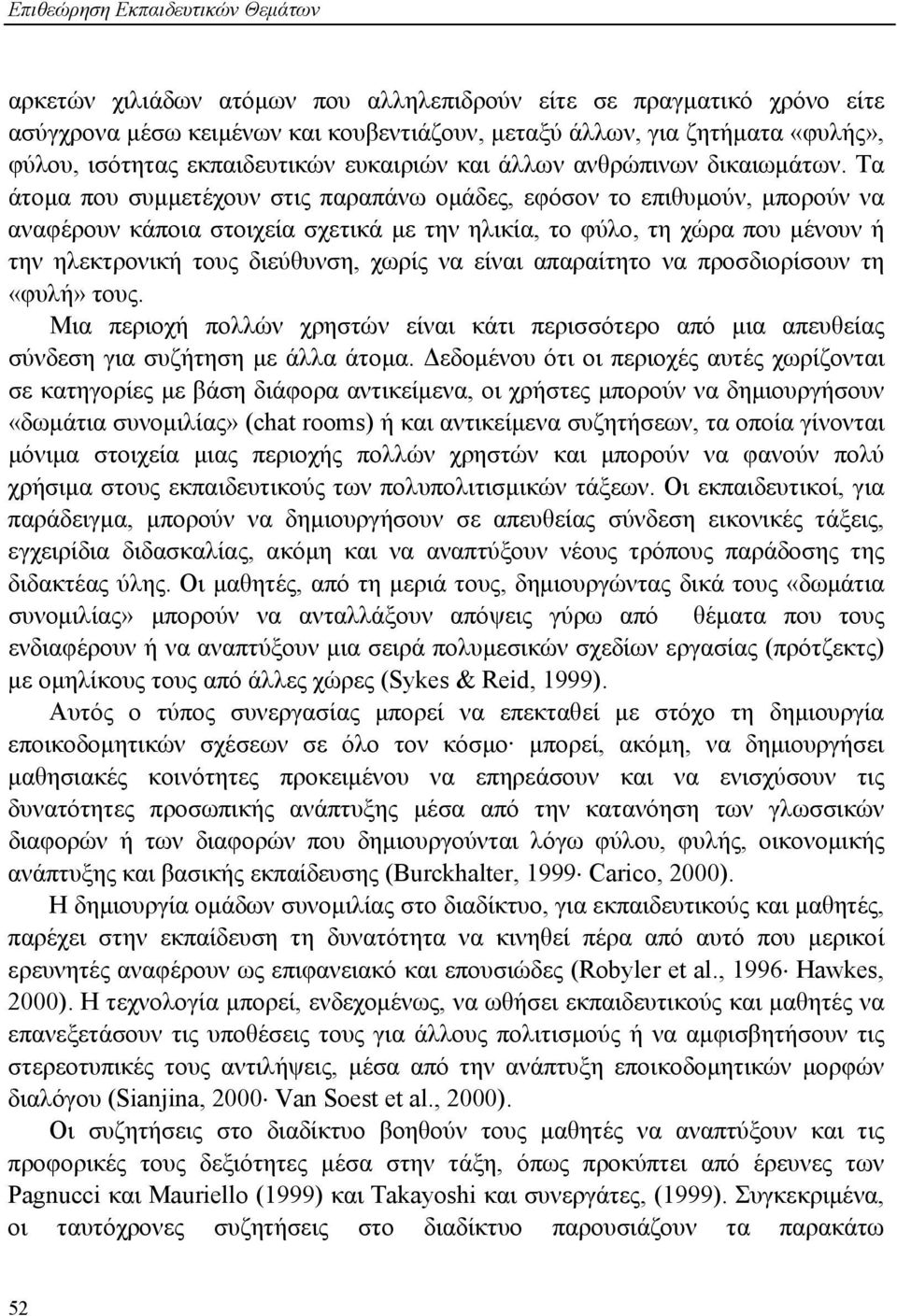 Τα άτομα που συμμετέχουν στις παραπάνω ομάδες, εφόσον το επιθυμούν, μπορούν να αναφέρουν κάποια στοιχεία σχετικά με την ηλικία, το φύλο, τη χώρα που μένουν ή την ηλεκτρονική τους διεύθυνση, χωρίς να