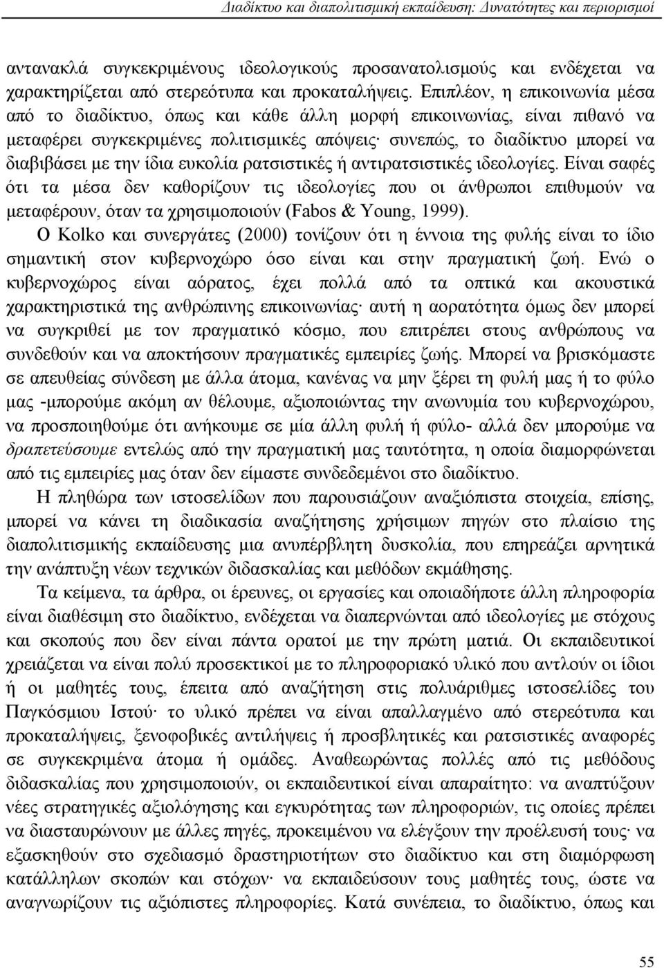 ίδια ευκολία ρατσιστικές ή αντιρατσιστικές ιδεολογίες. Είναι σαφές ότι τα μέσα δεν καθορίζουν τις ιδεολογίες που οι άνθρωποι επιθυμούν να μεταφέρουν, όταν τα χρησιμοποιούν (Fabos & Young, 1999).