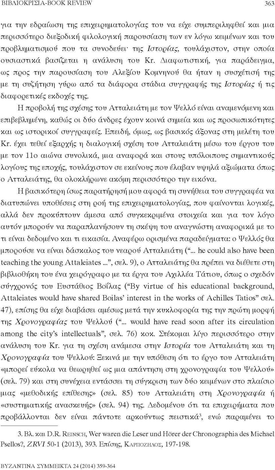 Διαφωτιστική, για παράδειγμα, ως προς την παρουσίαση του Αλεξίου Κομνηνού θα ήταν η συσχέτισή της με τη συζήτηση γύρω από τα διάφορα στάδια συγγραφής της Ιστορίας ή τις διαφορετικές εκδοχές της.