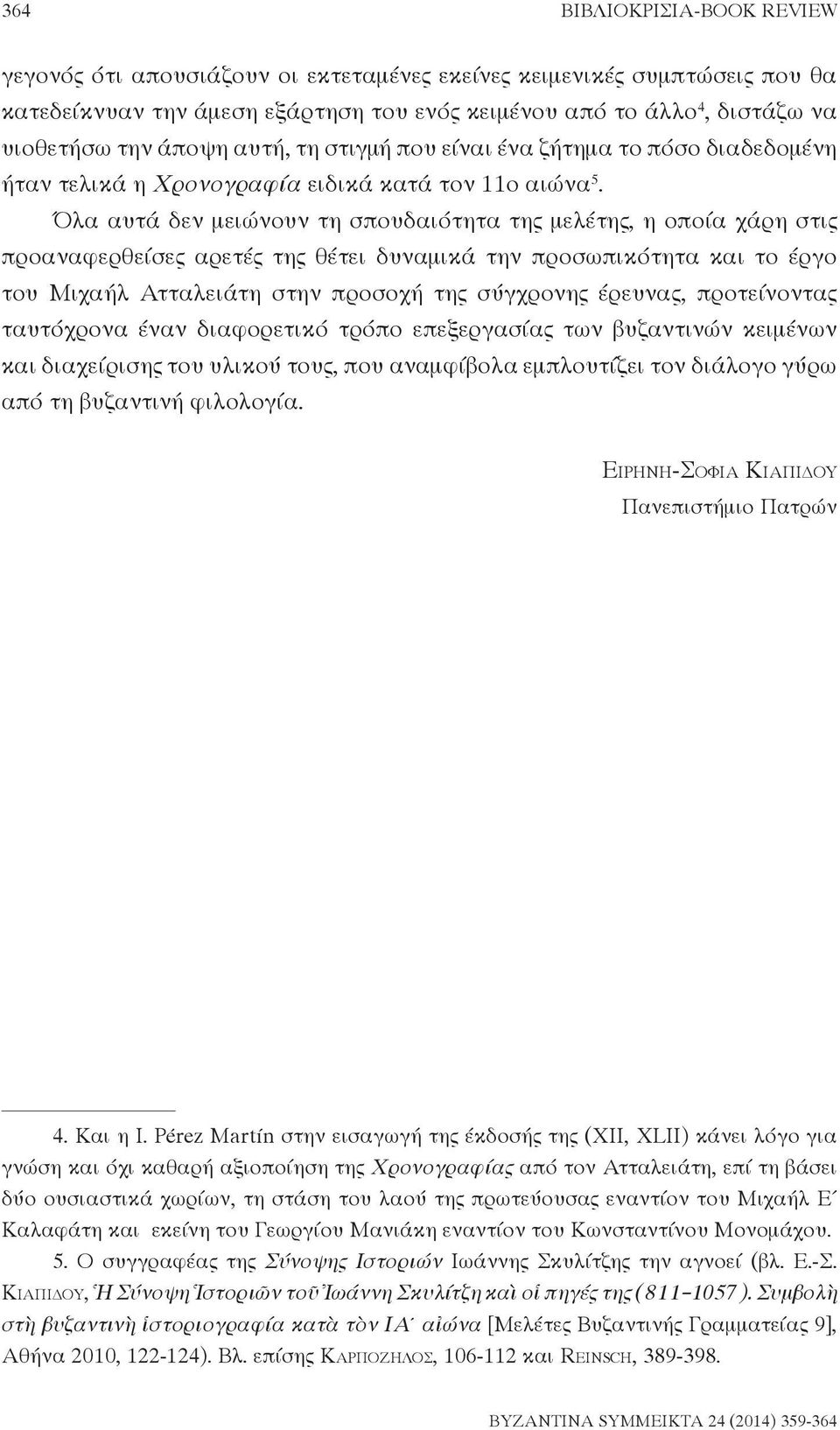 Όλα αυτά δεν μειώνουν τη σπουδαιότητα της μελέτης, η οποία χάρη στις προαναφερθείσες αρετές της θέτει δυναμικά την προσωπικότητα και το έργο του Μιχαήλ Ατταλειάτη στην προσοχή της σύγχρονης έρευνας,