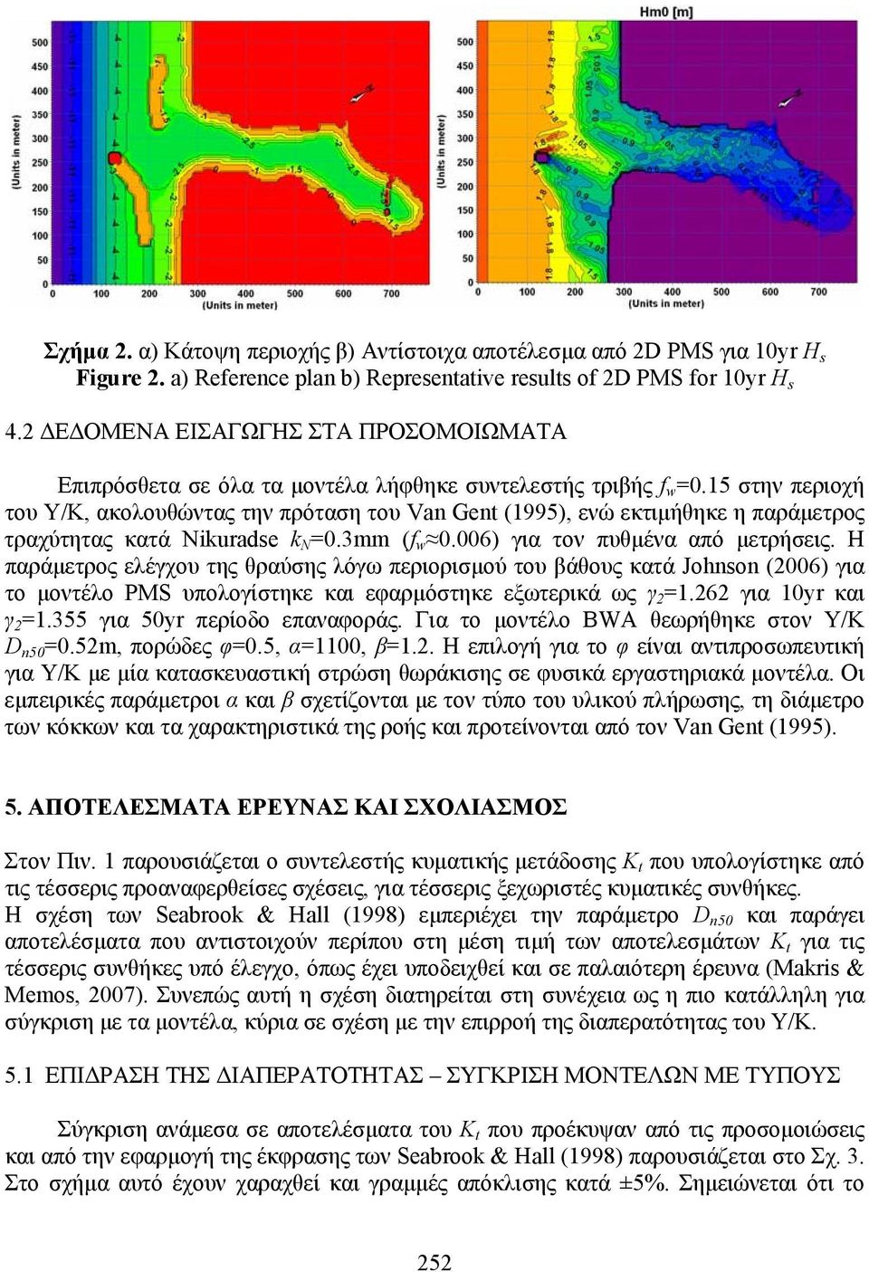 15 στην περιοχή του Υ/Κ, ακολουθώντας την πρόταση του Van Gent (1995), ενώ εκτιµήθηκε η παράµετρος τραχύτητας κατά Nikuradse k N =0.3mm (f w 0.006) για τον πυθµένα από µετρήσεις.