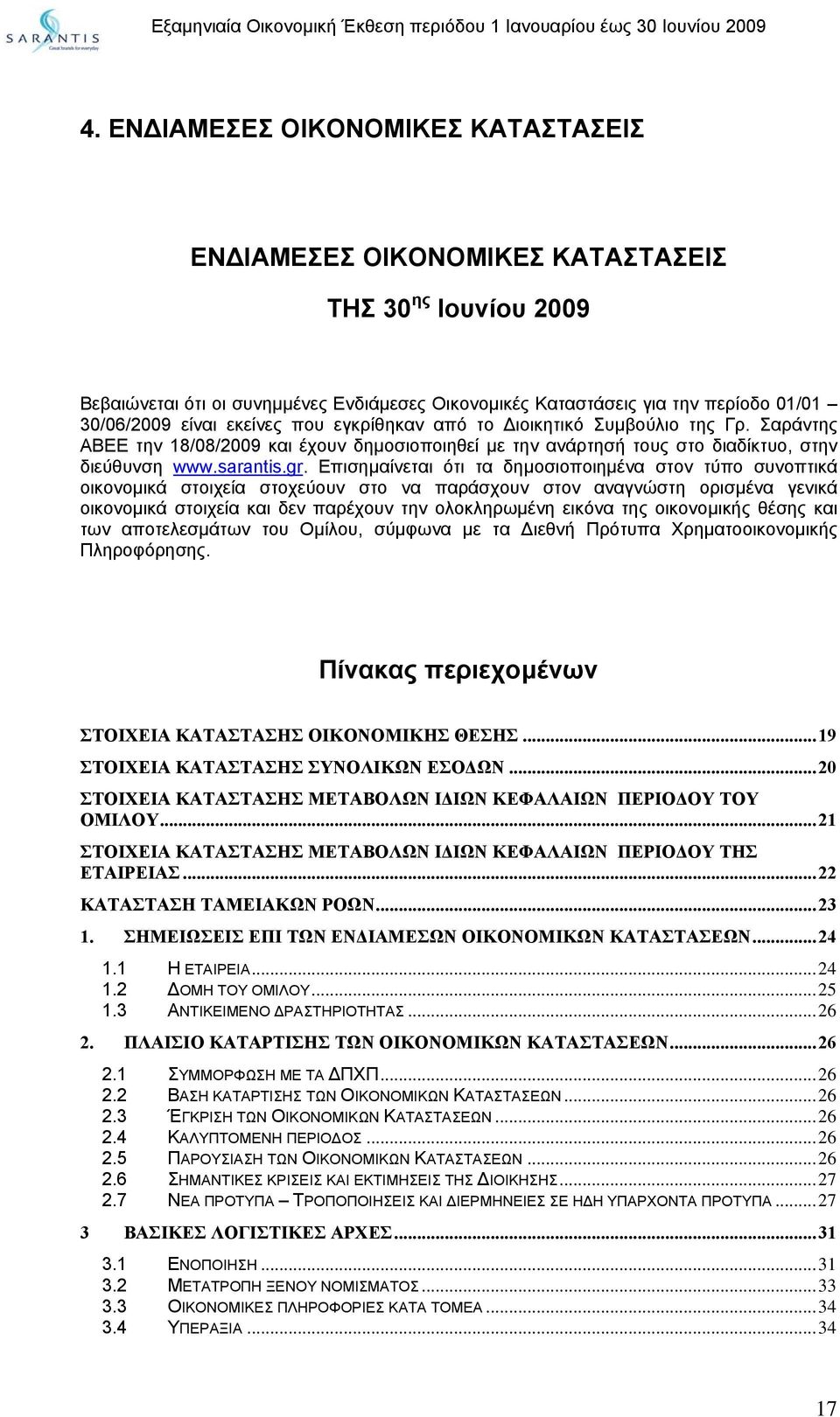 Επισηµαίνεται ότι τα δηµοσιοποιηµένα στον τύπο συνοπτικά οικονοµικά στοιχεία στοχεύουν στο να παράσχουν στον αναγνώστη ορισµένα γενικά οικονοµικά στοιχεία και δεν παρέχουν την ολοκληρωµένη εικόνα της