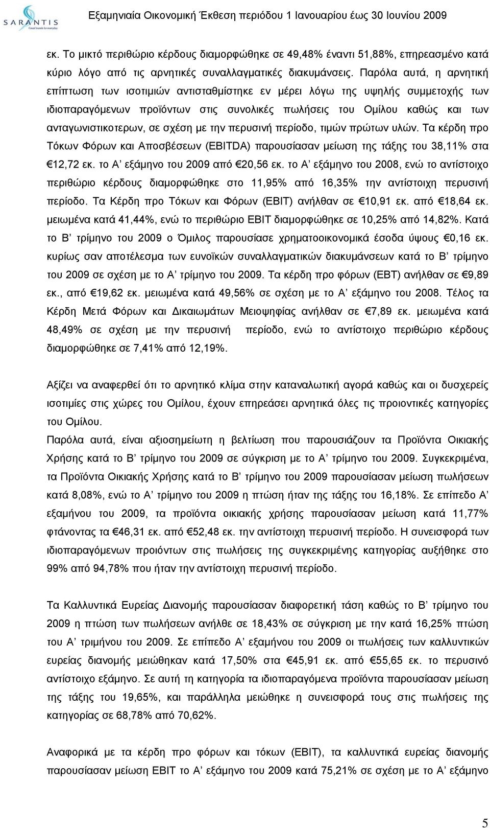 σε σχέση µε την περυσινή περίοδο, τιµών πρώτων υλών. Τα κέρδη προ Τόκων Φόρων και Αποσβέσεων (EBITDA) παρουσίασαν µείωση της τάξης του 38,11% στα 12,72 εκ. το Α εξάµηνο του 2009 από 20,56 εκ.