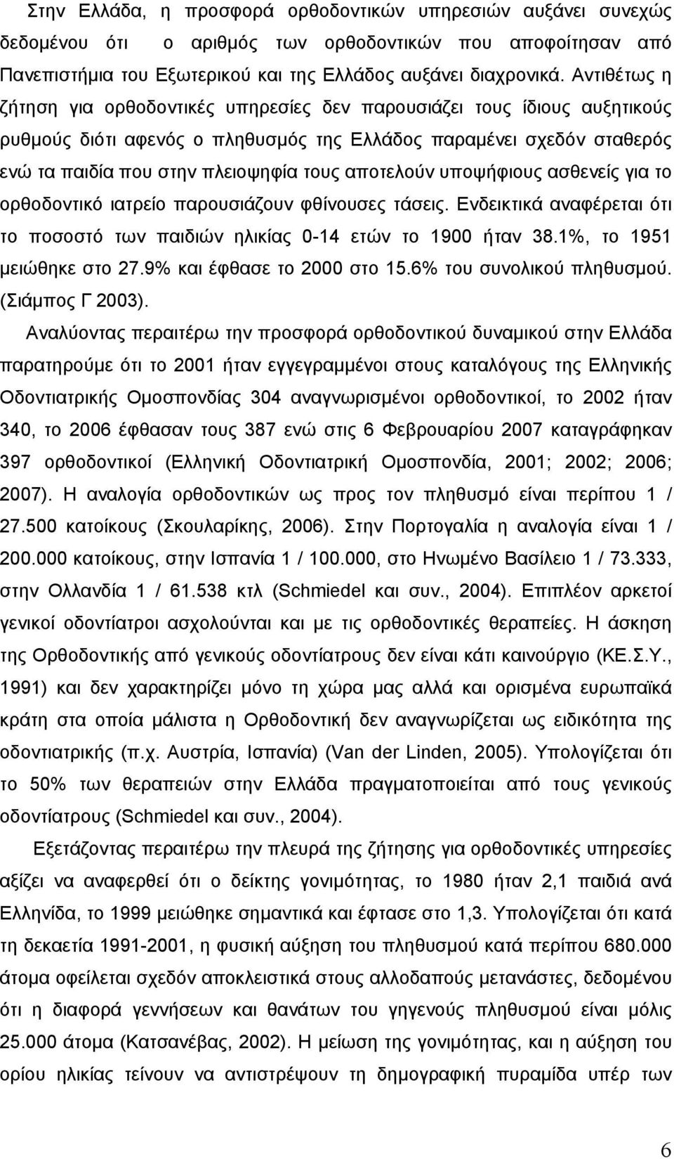 αποτελούν υποψήφιους ασθενείς για το ορθοδοντικό ιατρείο παρουσιάζουν φθίνουσες τάσεις. Ενδεικτικά αναφέρεται ότι το ποσοστό των παιδιών ηλικίας 0-14 ετών το 1900 ήταν 38.1%, το 1951 µειώθηκε στο 27.