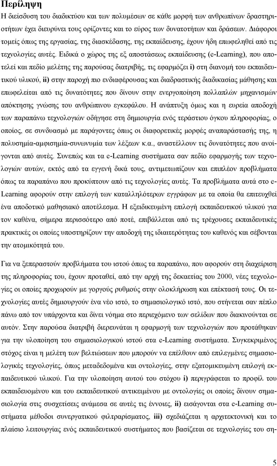 Ειδικά ο χώρος της εξ αποστάσεως εκπαίδευσης (e-learning), που αποτελεί και πεδίο μελέτης της παρούσας διατριβής, τις εφαρμόζει i) στη διανομή του εκπαιδευτικού υλικού, ii) στην παροχή πιο